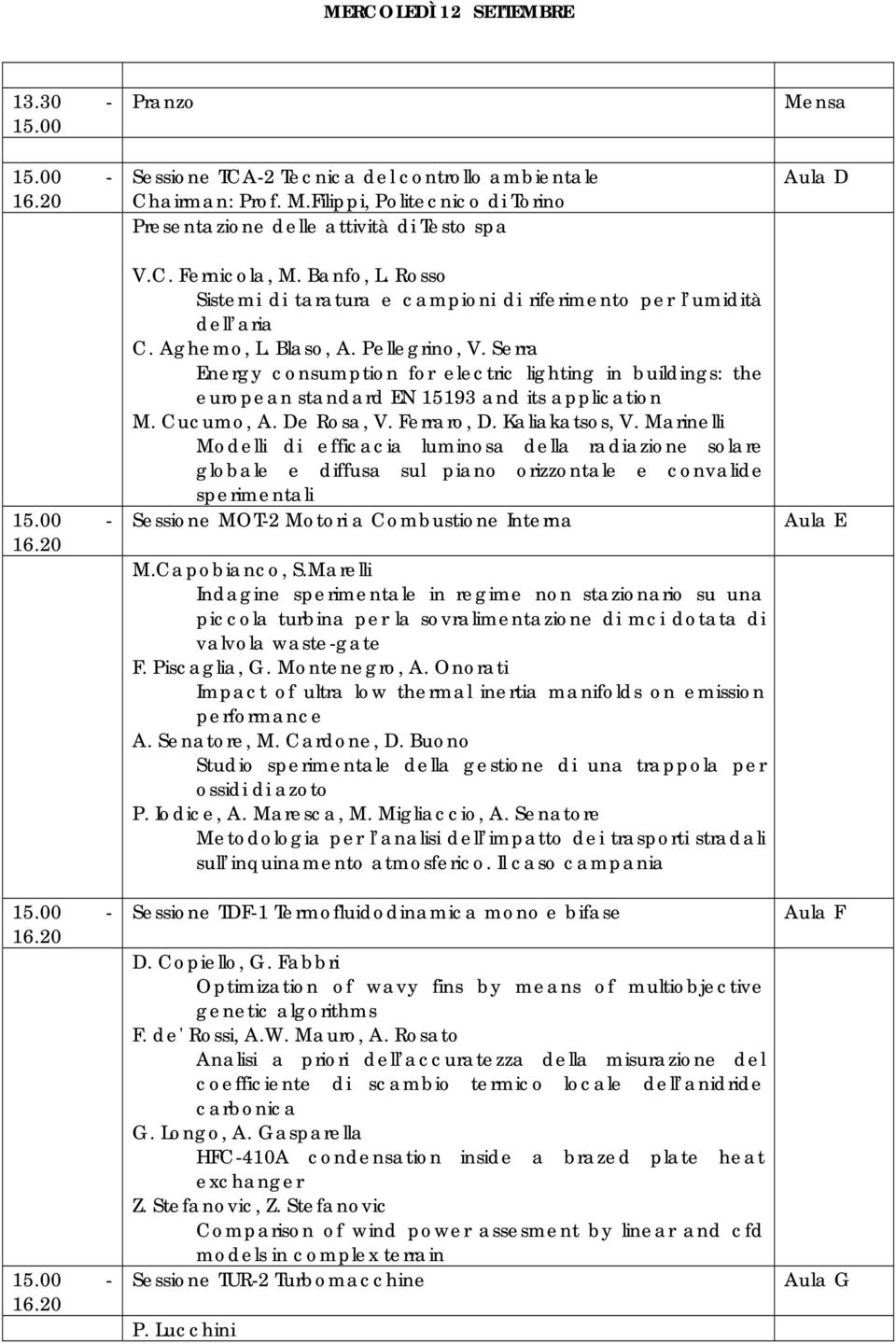 Blaso, A. Pellegrino, V. Serra Energy consumption for electric lighting in buildings: the european standard EN 15193 and its application M. Cucumo, A. De Rosa, V. Ferraro, D. Kaliakatsos, V.