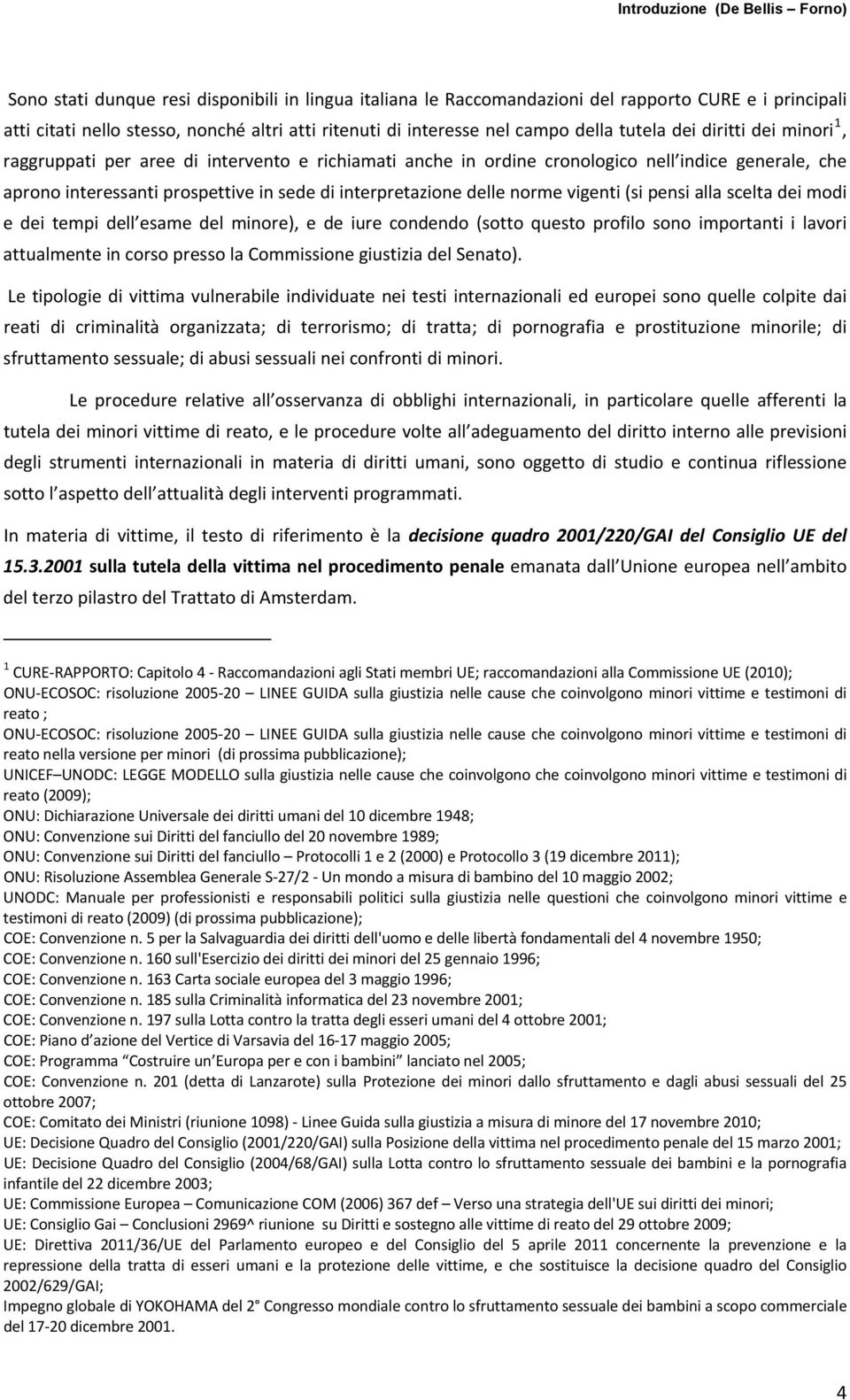 sede di interpretazione delle norme vigenti (si pensi alla scelta dei modi e dei tempi dell esame del minore), e de iure condendo (sotto questo profilo sono importanti i lavori attualmente in corso