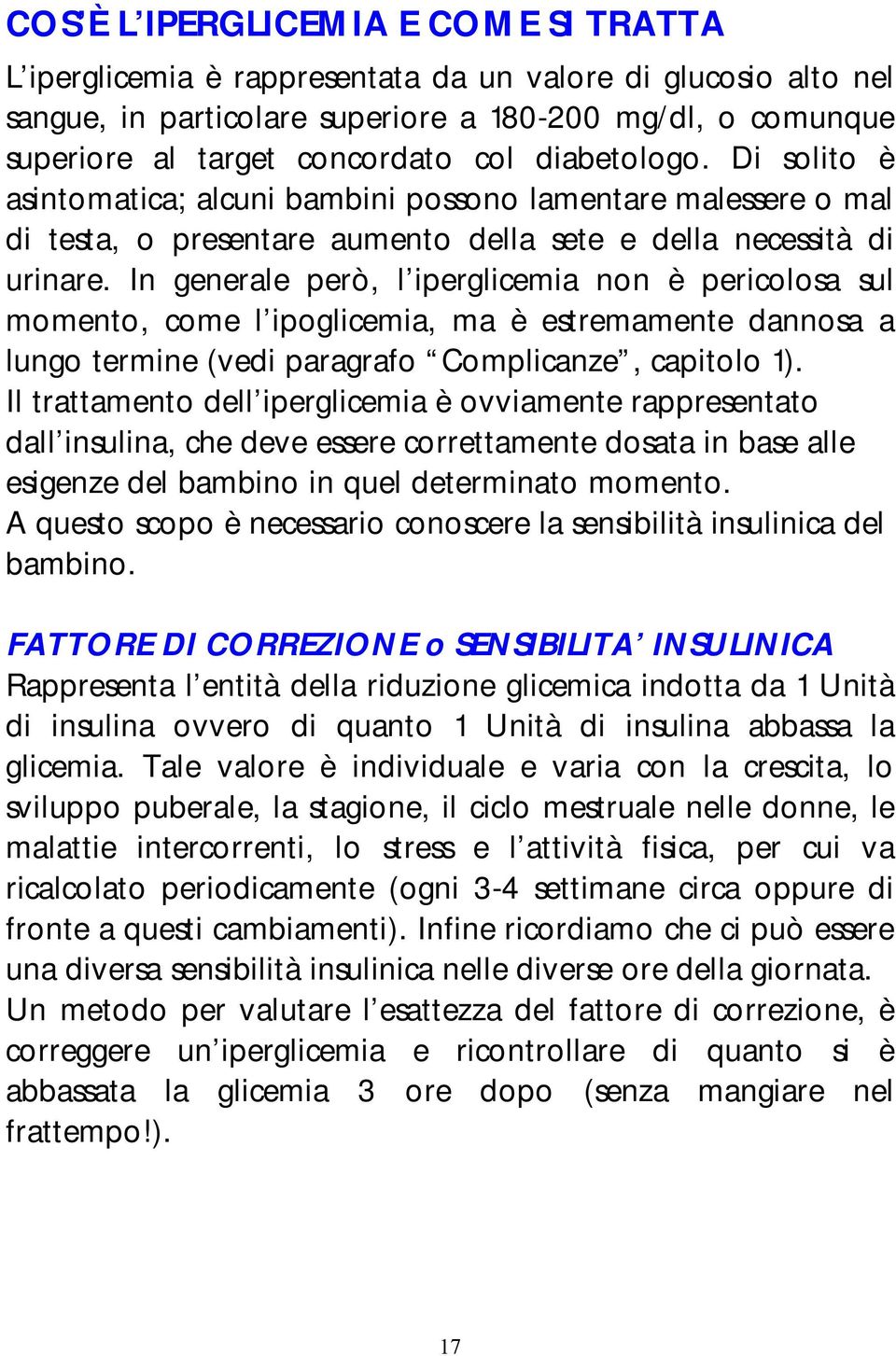 In generale però, l iperglicemia non è pericolosa sul momento, come l ipoglicemia, ma è estremamente dannosa a lungo termine (vedi paragrafo Complicanze, capitolo 1).