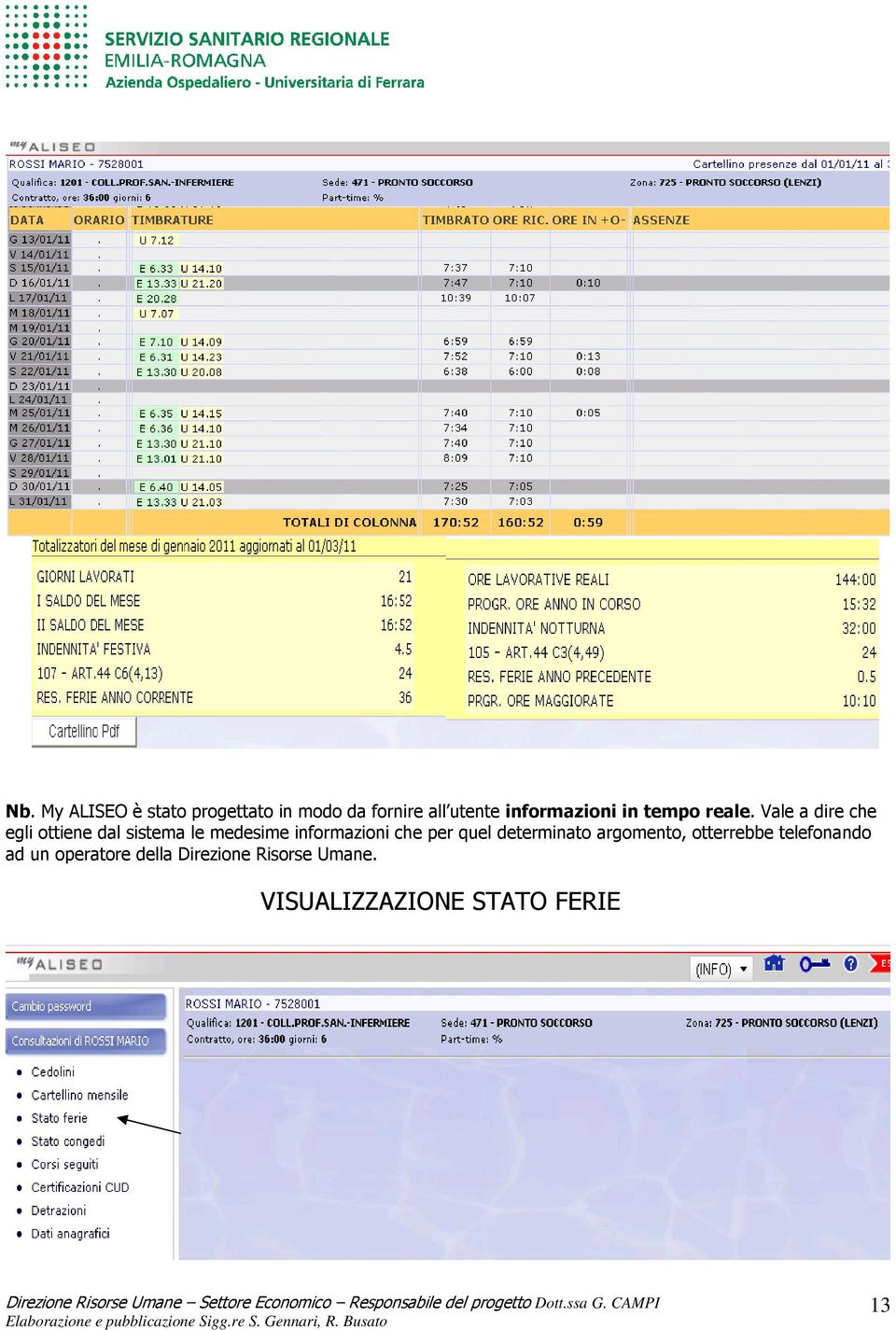 Vale a dire che egli ottiene dal sistema le medesime informazioni che per