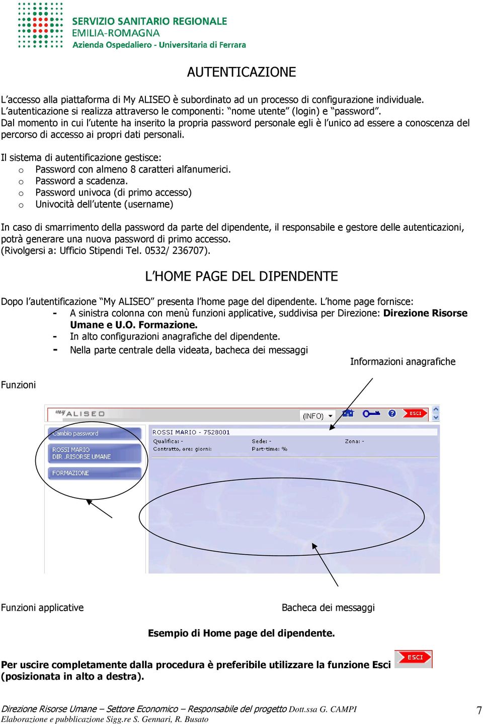 Dal momento in cui l utente ha inserito la propria password personale egli è l unico ad essere a conoscenza del percorso di accesso ai propri dati personali.