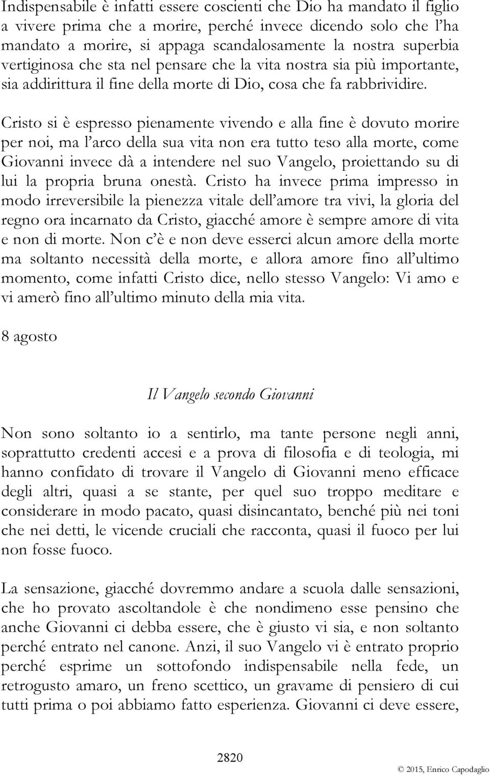 Cristo si è espresso pienamente vivendo e alla fine è dovuto morire per noi, ma l arco della sua vita non era tutto teso alla morte, come Giovanni invece dà a intendere nel suo Vangelo, proiettando