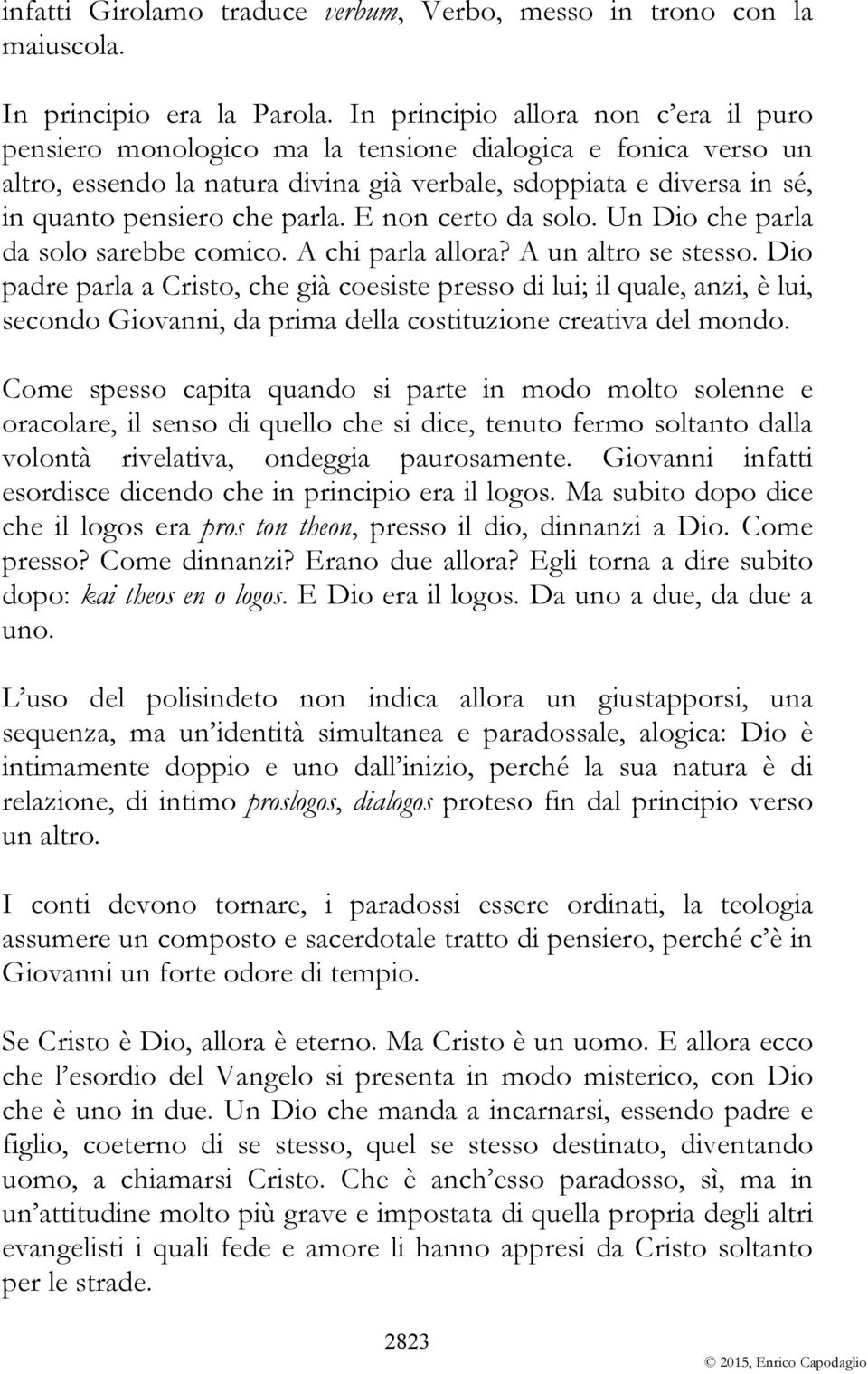 parla. E non certo da solo. Un Dio che parla da solo sarebbe comico. A chi parla allora? A un altro se stesso.