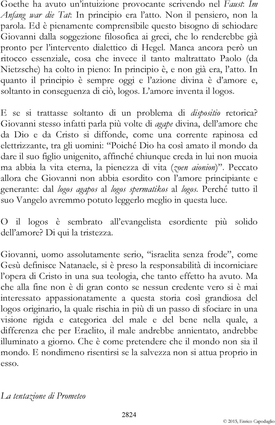 Manca ancora però un ritocco essenziale, cosa che invece il tanto maltrattato Paolo (da Nietzsche) ha colto in pieno: In principio è, e non già era, l atto.