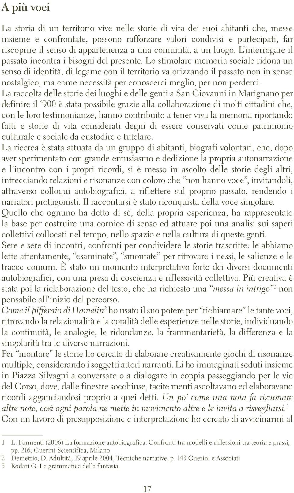 Lo stimolare memoria sociale ridona un senso di identità, di legame con il territorio valorizzando il passato non in senso nostalgico, ma come necessità per conoscerci meglio, per non perderci.