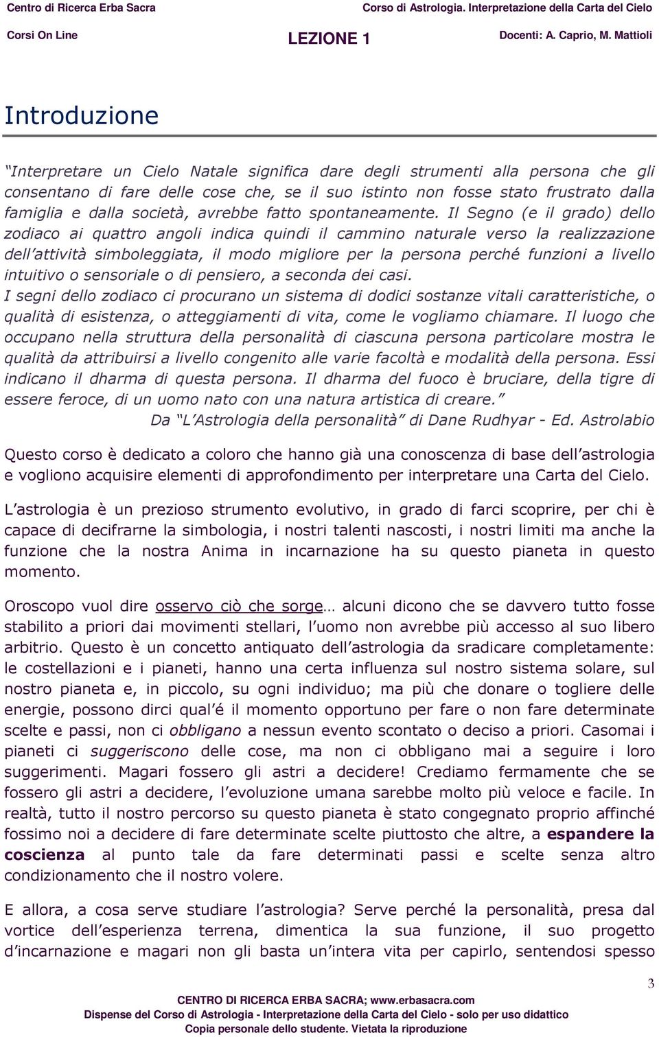 Il Segno (e il grado) dello zodiaco ai quattro angoli indica quindi il cammino naturale verso la realizzazione dell attività simboleggiata, il modo migliore per la persona perché funzioni a livello