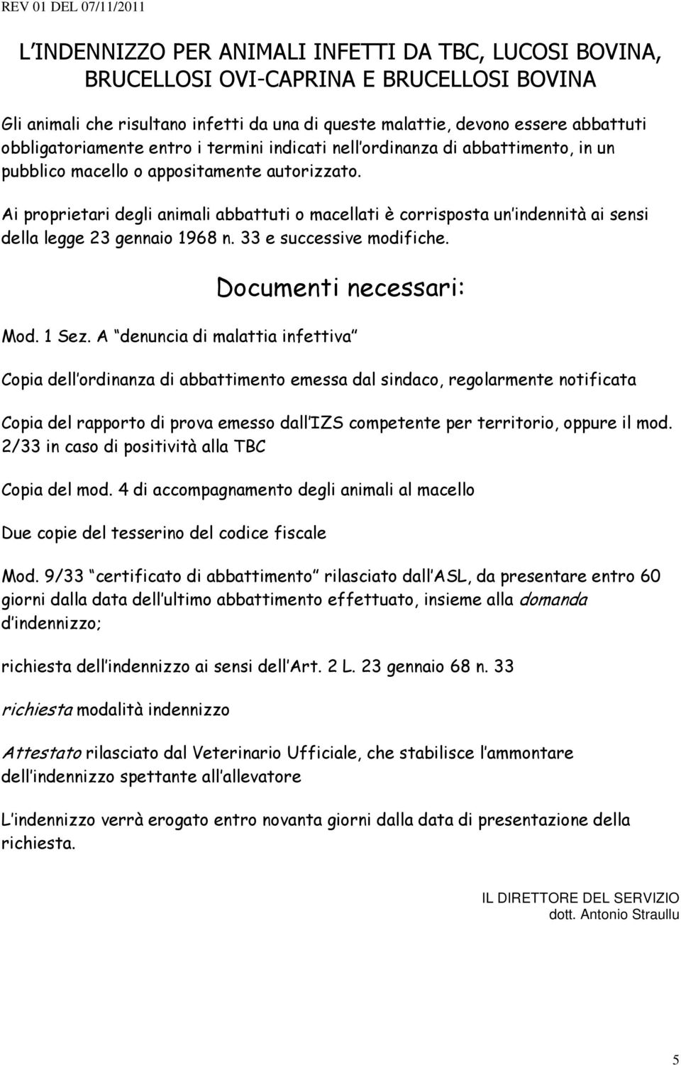 Ai proprietari degli animali abbattuti o macellati è corrisposta un indennità ai sensi della legge 23 gennaio 1968 n. 33 e successive modifiche. Documenti necessari: Mod. 1 Sez.