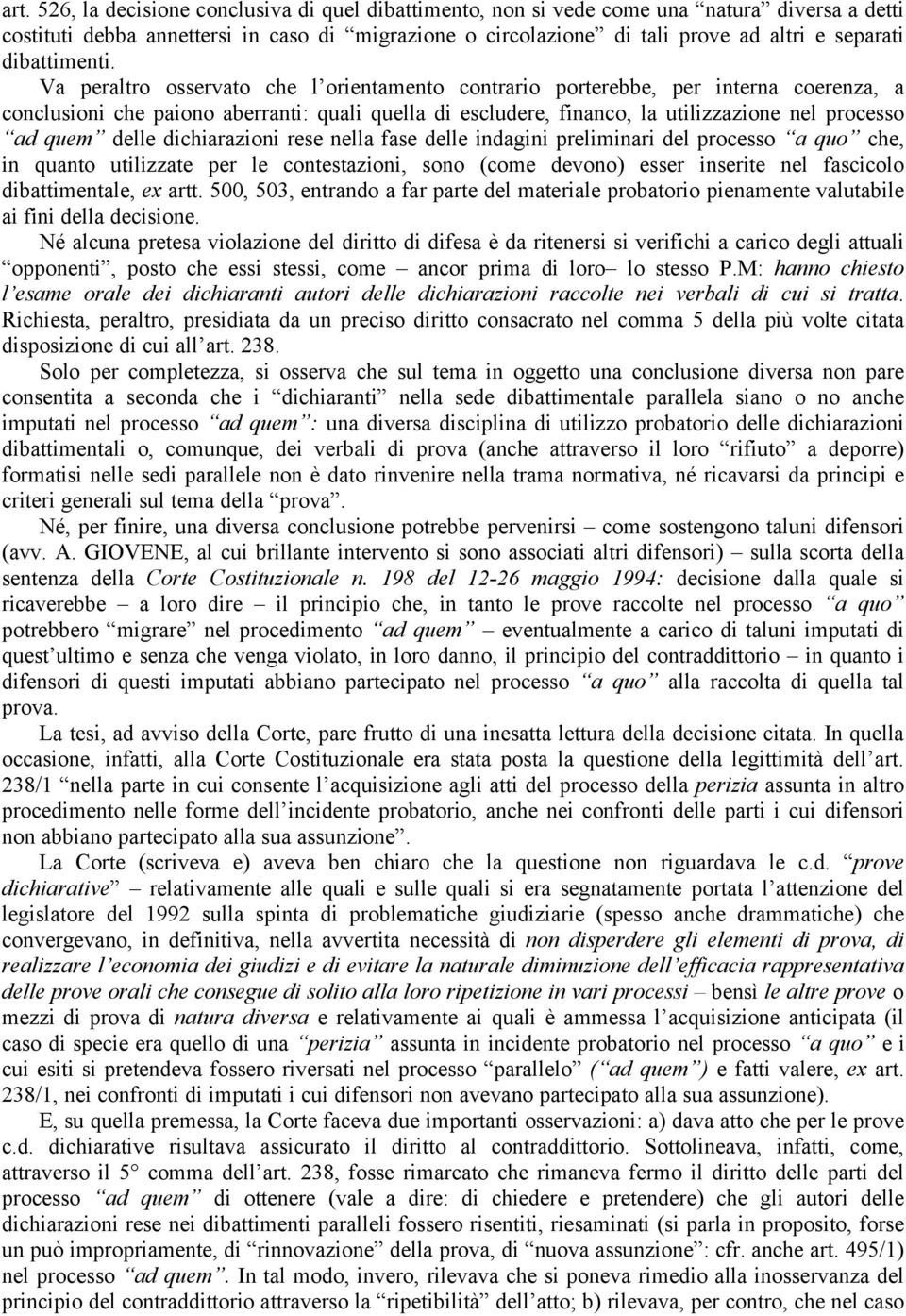 Va peraltro osservato che l orientamento contrario porterebbe, per interna coerenza, a conclusioni che paiono aberranti: quali quella di escludere, financo, la utilizzazione nel processo ad quem