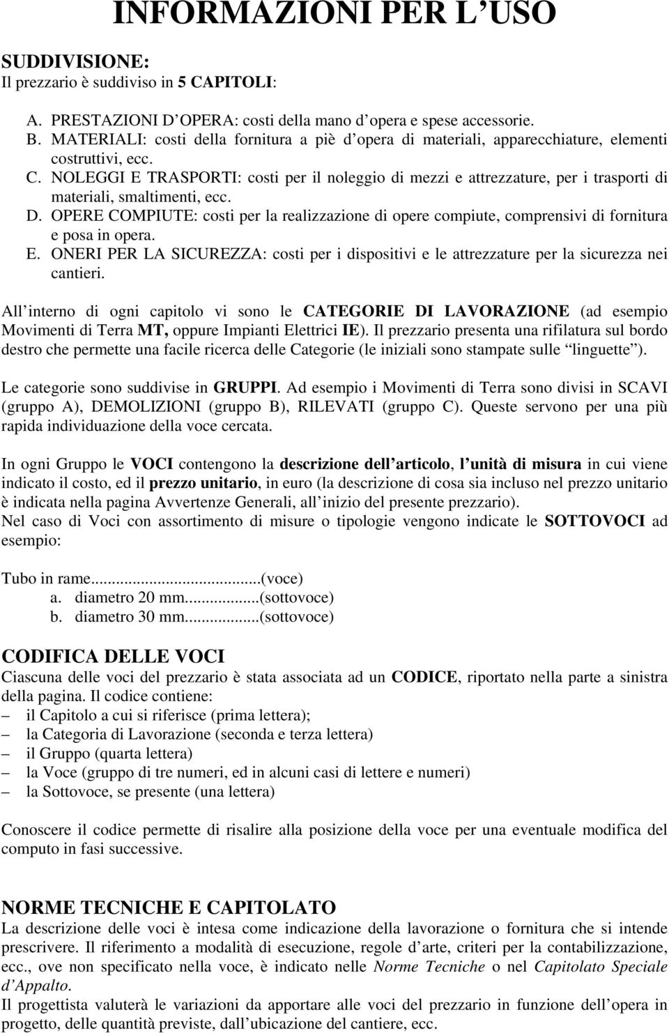 NOLEGGI E TRASPORTI: costi per il noleggio di mezzi e attrezzature, per i trasporti di materiali, smaltimenti, ecc. D.