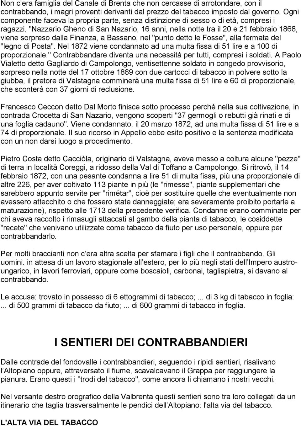 "Nazzario Gheno di San Nazario, 16 anni, nella notte tra il 20 e 21 febbraio 1868, viene sorpreso dalla Finanza, a Bassano, nel "punto detto le Fosse", alla fermata del "legno di Posta".