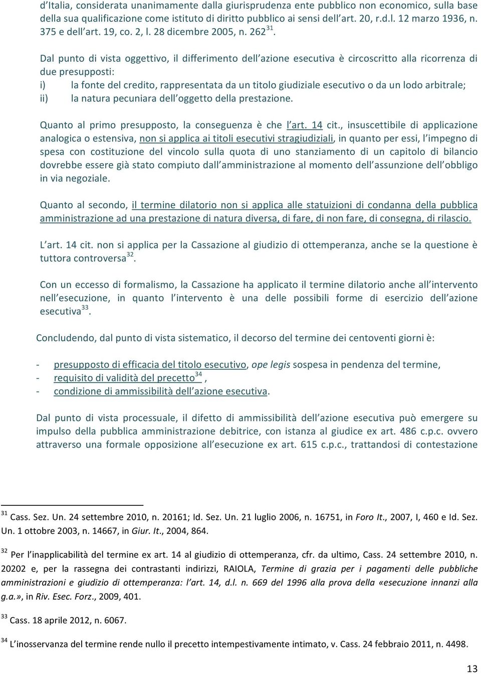 Dal punto di vista oggettivo, il differimento dell azione esecutiva è circoscritto alla ricorrenza di due presupposti: i) la fonte del credito, rappresentata da un titolo giudiziale esecutivo o da un