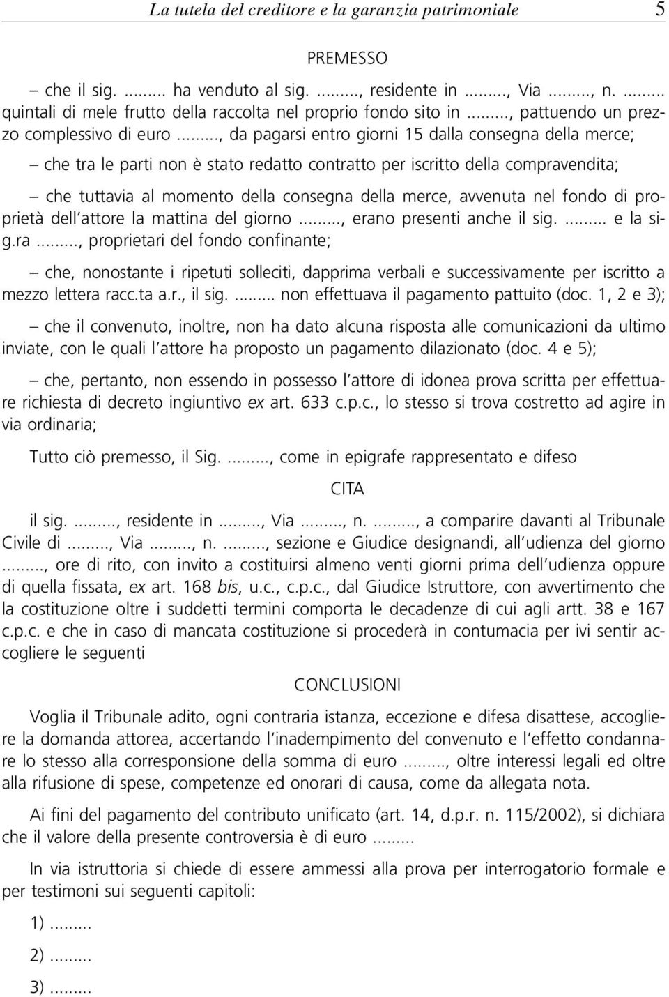 .., da pagarsi entro giorni 15 dalla consegna della merce; che tra le parti non è stato redatto contratto per iscritto della compravendita; che tuttavia al momento della consegna della merce,