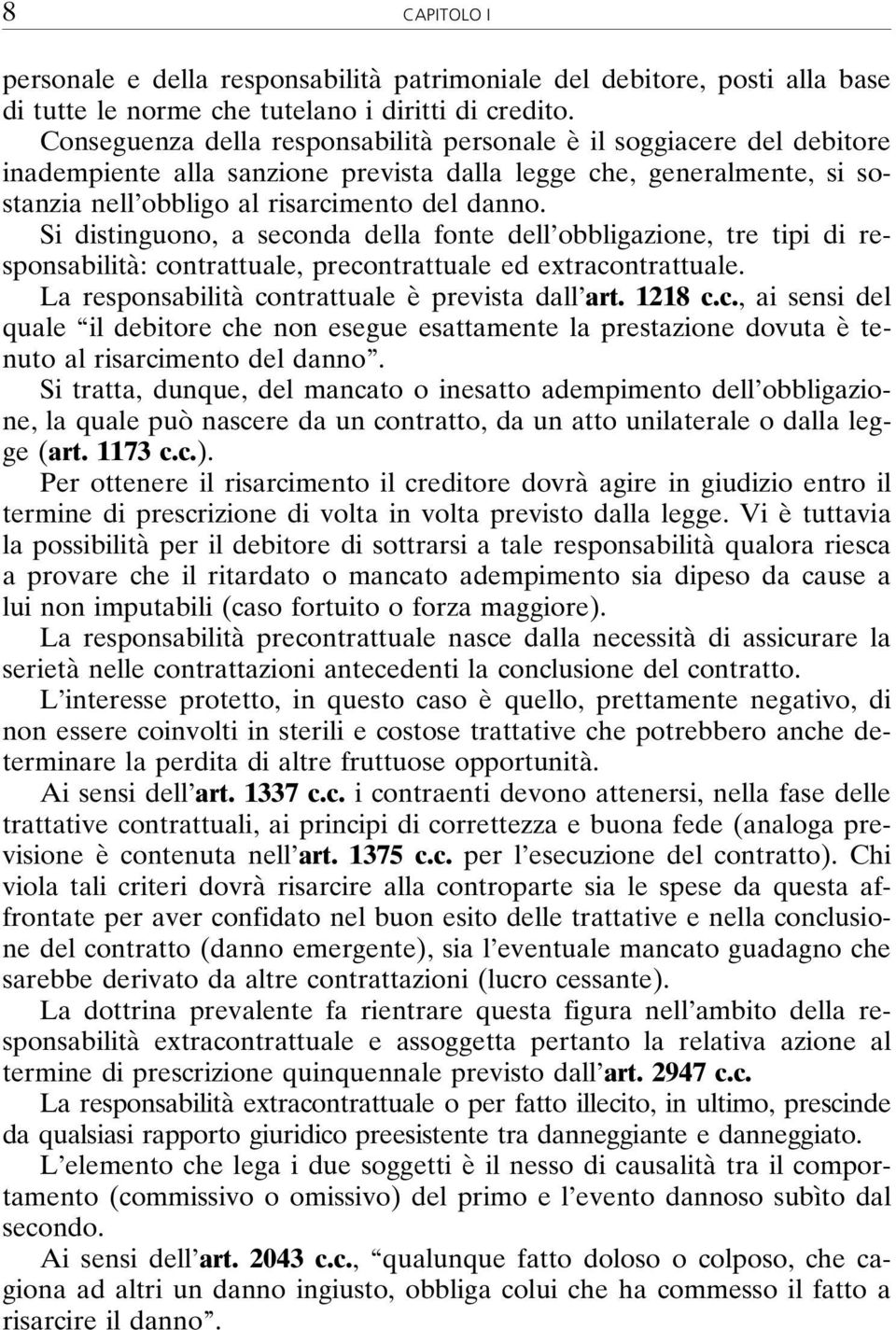 Si distinguono, a seconda della fonte dell obbligazione, tre tipi di responsabilità: contrattuale, precontrattuale ed extracontrattuale. La responsabilità contrattuale è prevista dall art. 1218 c.c., ai sensi del quale il debitore che non esegue esattamente la prestazione dovuta è tenuto al risarcimento del danno.