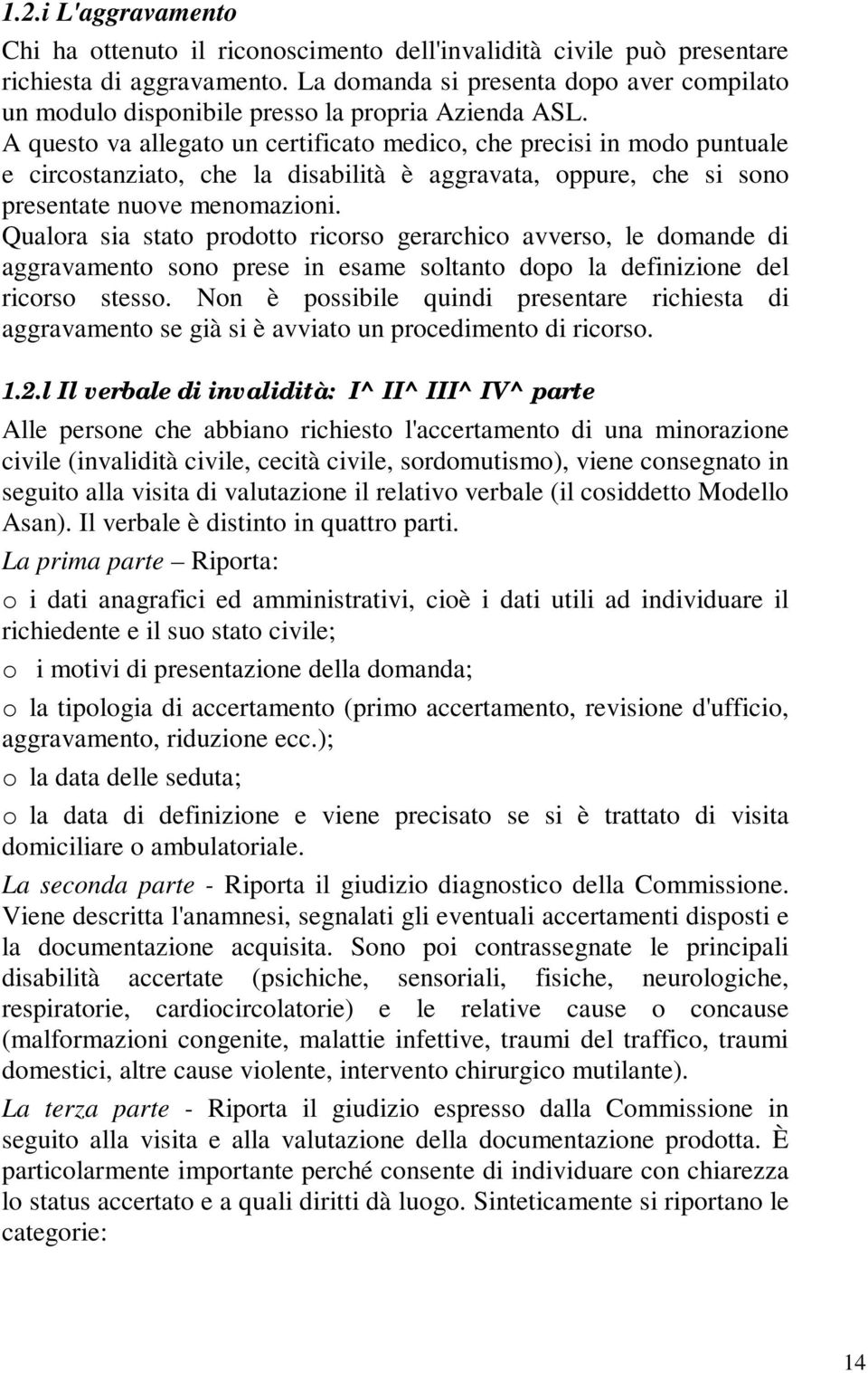 A questo va allegato un certificato medico, che precisi in modo puntuale e circostanziato, che la disabilità è aggravata, oppure, che si sono presentate nuove menomazioni.