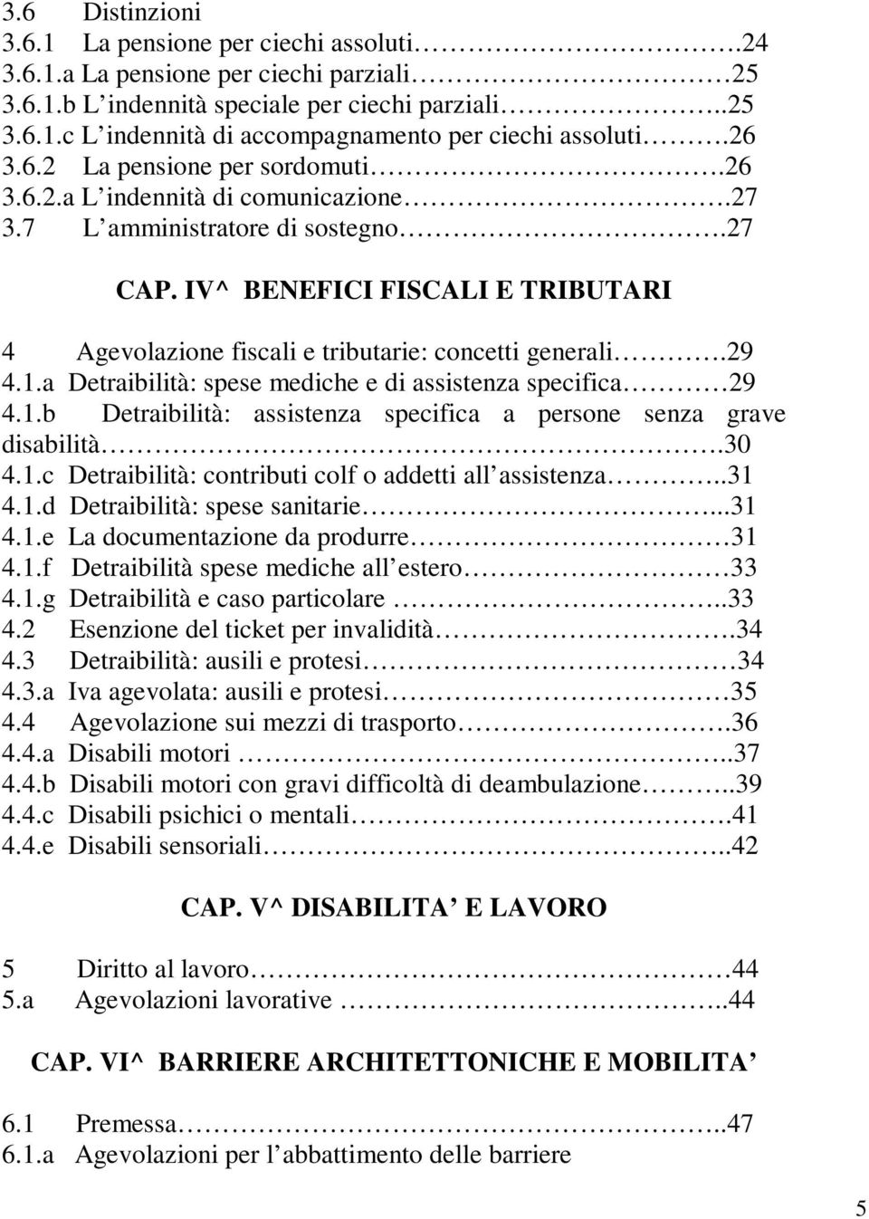 IV^ BENEFICI FISCALI E TRIBUTARI 4 Agevolazione fiscali e tributarie: concetti generali.29 4.1.a Detraibilità: spese mediche e di assistenza specifica 29 4.1.b Detraibilità: assistenza specifica a persone senza grave disabilità.