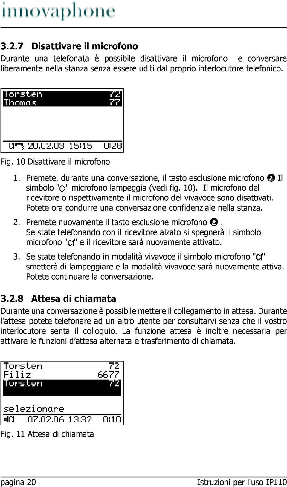 Il microfono del ricevitore o rispettivamente il microfono del vivavoce sono disattivati. Potete ora condurre una conversazione confidenziale nella stanza. 2.