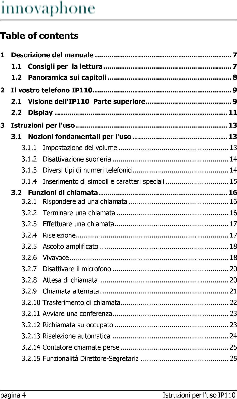 .. 15 3.2 Funzioni di chiamata... 16 3.2.1 Rispondere ad una chiamata... 16 3.2.2 Terminare una chiamata... 16 3.2.3 Effettuare una chiamata... 17 3.2.4 Riselezione... 17 3.2.5 Ascolto amplificato.