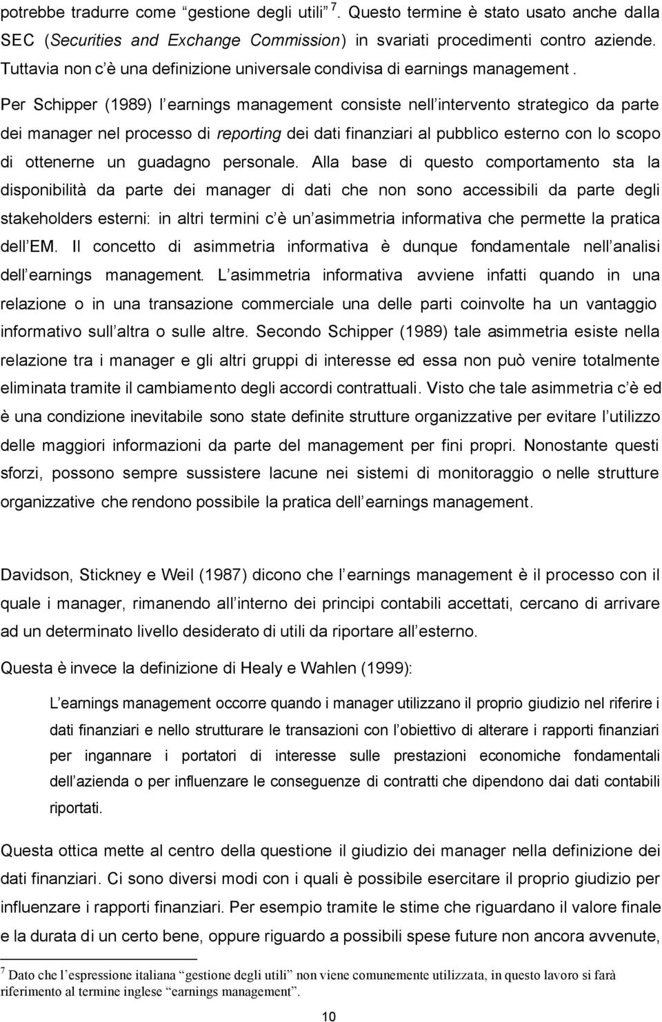 Per Schipper (1989) l earnings management consiste nell intervento strategico da parte dei manager nel processo di reporting dei dati finanziari al pubblico esterno con lo scopo di ottenerne un