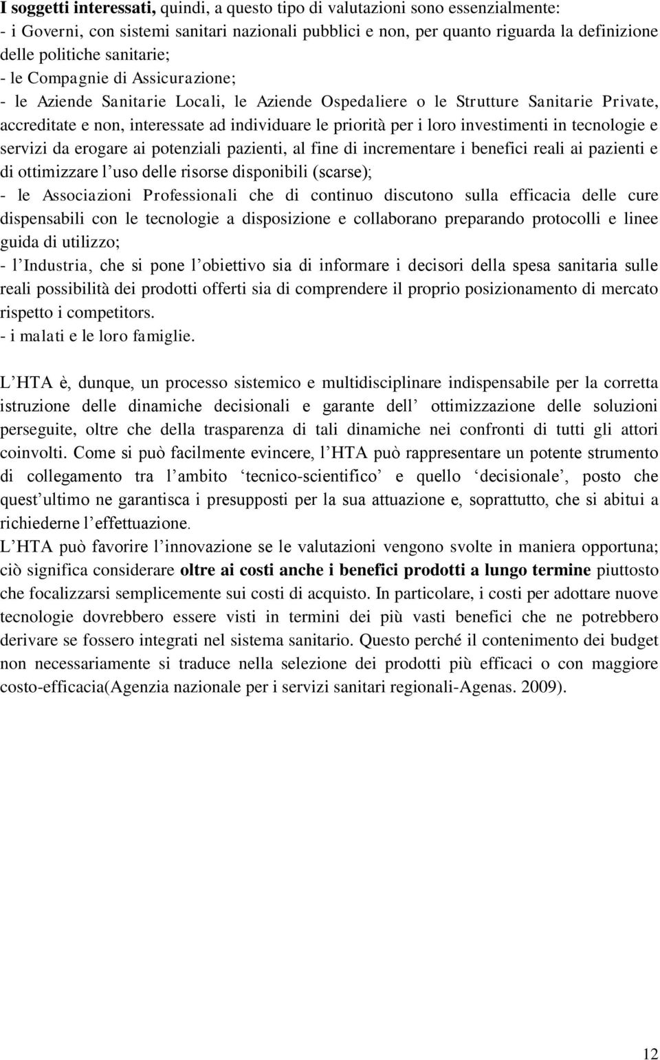 loro investimenti in tecnologie e servizi da erogare ai potenziali pazienti, al fine di incrementare i benefici reali ai pazienti e di ottimizzare l uso delle risorse disponibili (scarse); - le