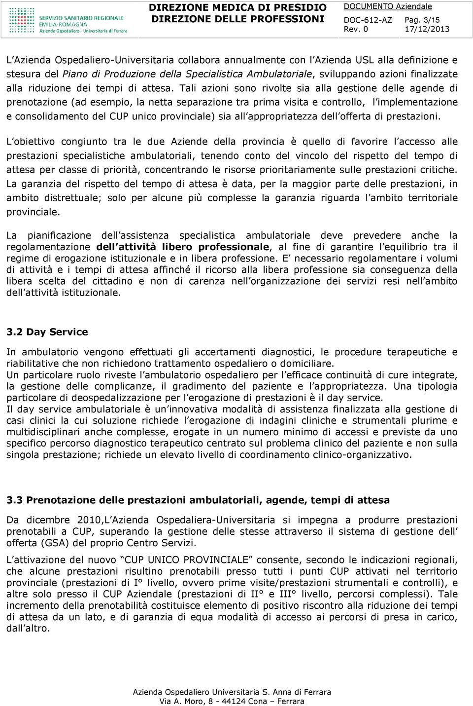 Tali azioni sono rivolte sia alla gestione delle agende di prenotazione (ad esempio, la netta separazione tra prima visita e controllo, l implementazione e consolidamento del CUP unico provinciale)