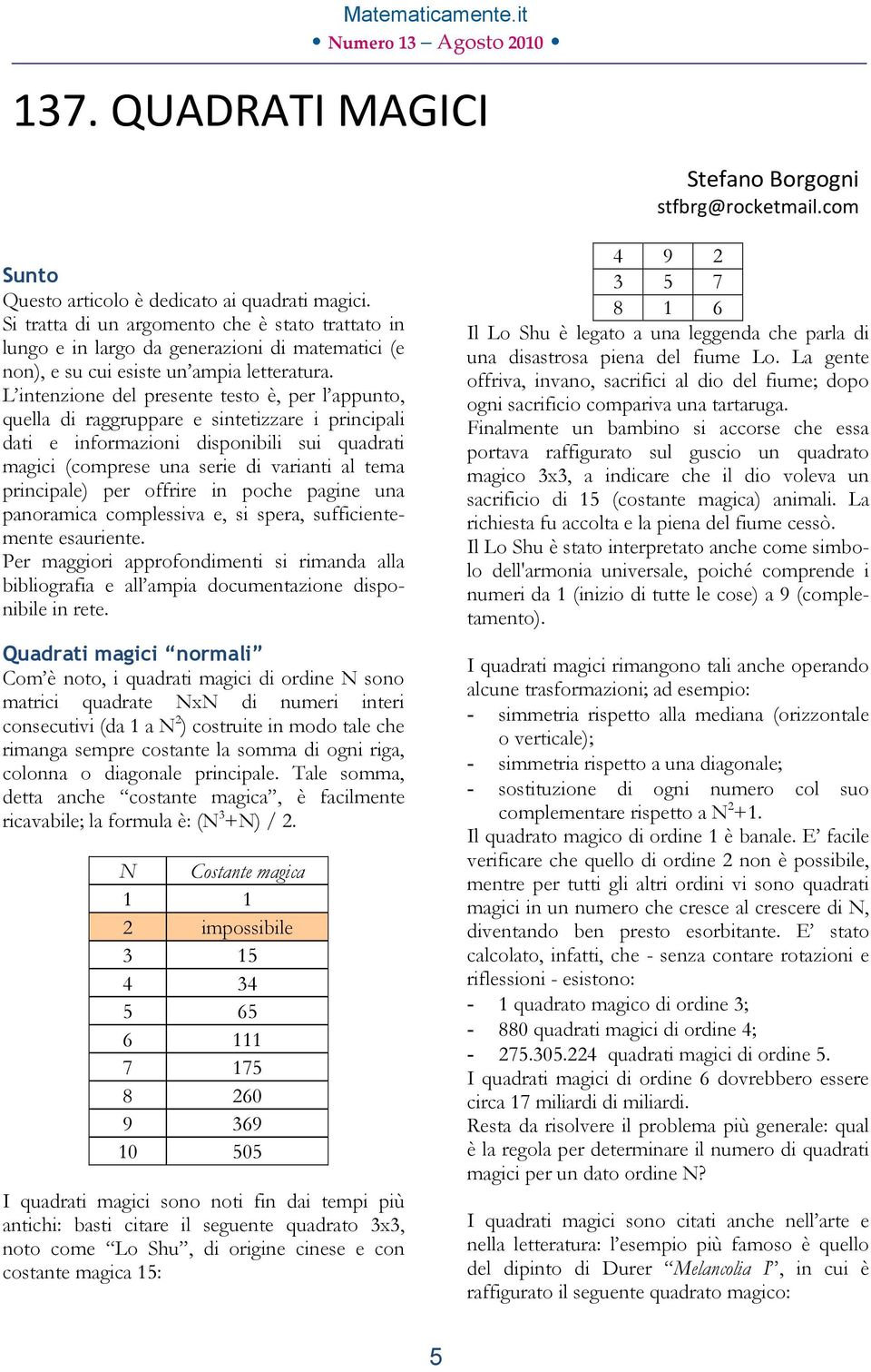 L intenzione del presente testo è, per l appunto, quella di raggruppare e sintetizzare i principali dati e informazioni disponibili sui quadrati magici (comprese una serie di varianti al tema