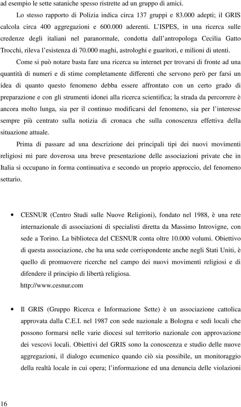 Come si può notare basta fare una ricerca su internet per trovarsi di fronte ad una quantità di numeri e di stime completamente differenti che servono però per farsi un idea di quanto questo fenomeno