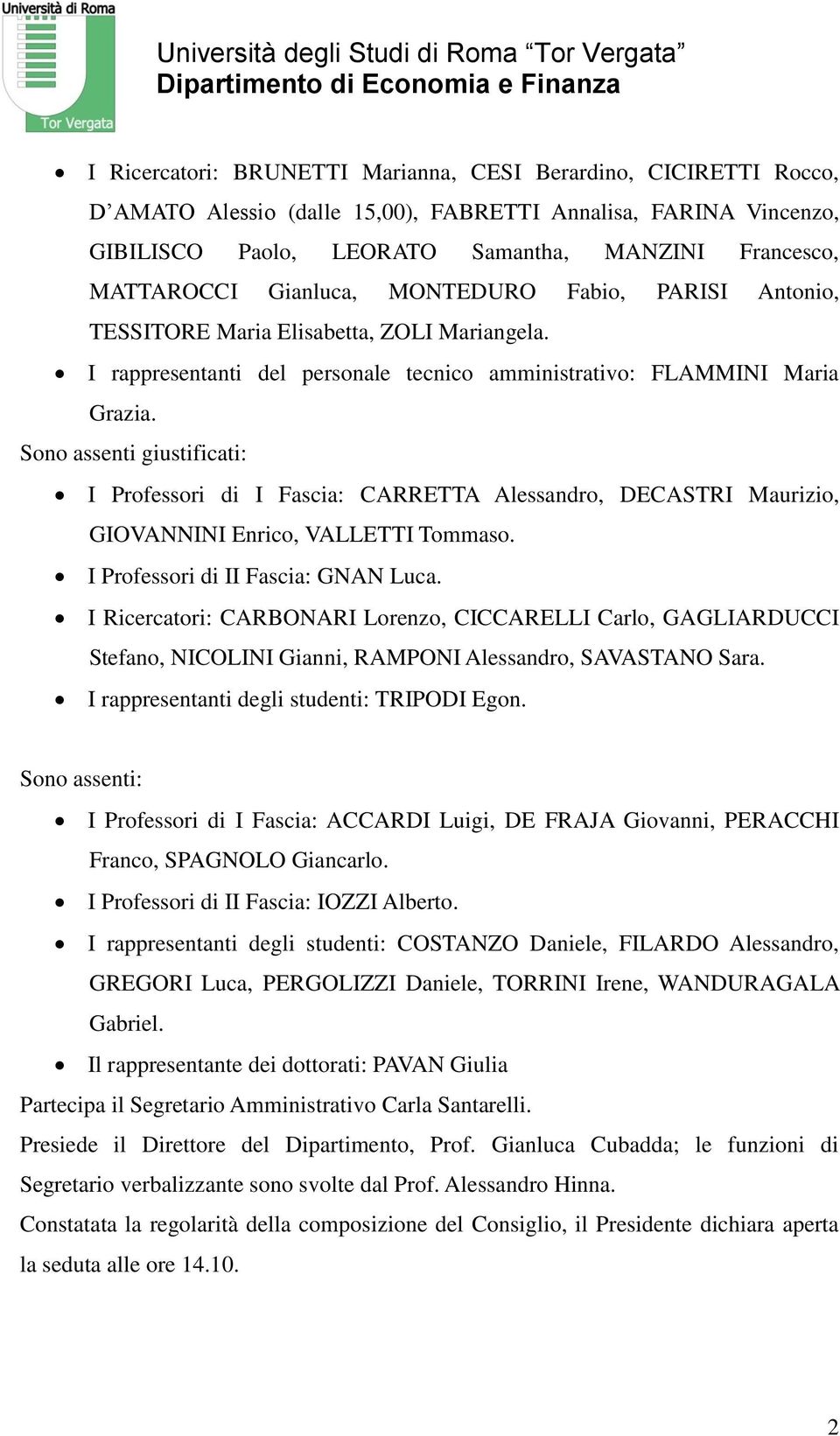 Sono assenti giustificati: I Professori di I Fascia: CARRETTA Alessandro, DECASTRI Maurizio, GIOVANNINI Enrico, VALLETTI Tommaso. I Professori di II Fascia: GNAN Luca.