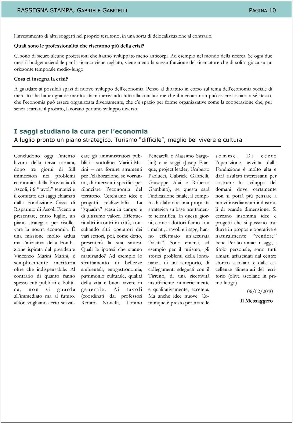 Se ogni due mesi il budget aziendale per la ricerca viene tagliato, viene meno la stessa funzione del ricercatore che di solito gioca su un orizzonte temporale medio-lungo. Cosa ci insegna la crisi?