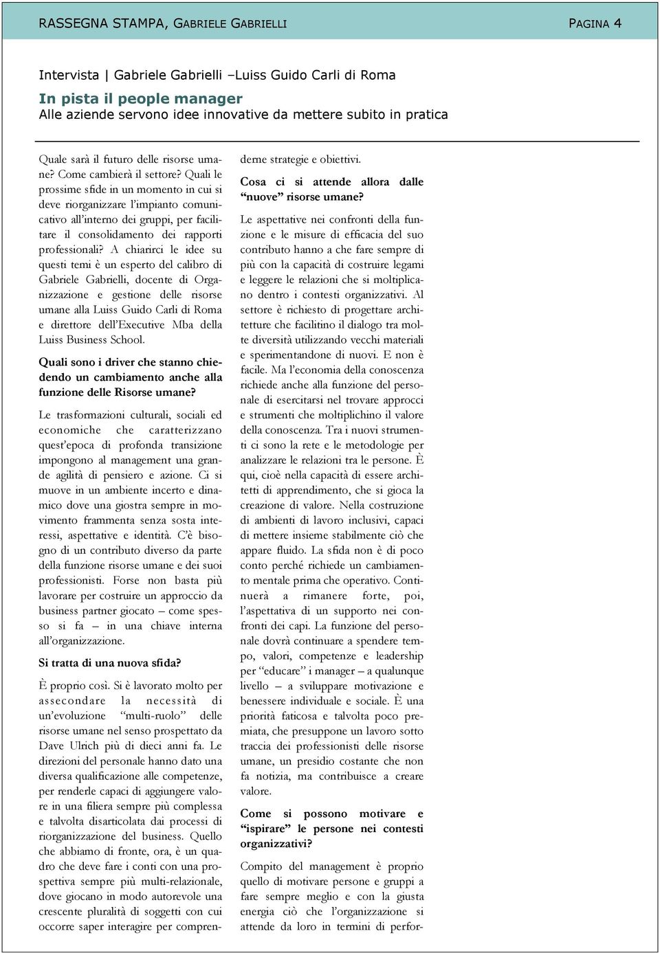 Quali le prossime sfide in un momento in cui si deve riorganizzare l impianto comunicativo all interno dei gruppi, per facilitare il consolidamento dei rapporti professionali?