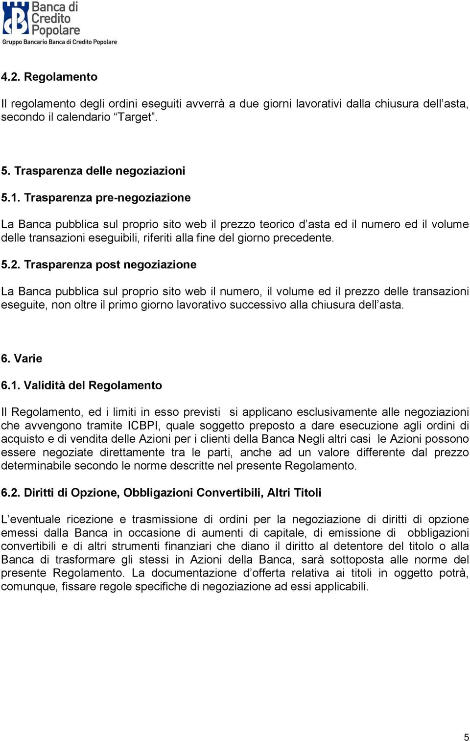 Trasparenza post negoziazione La Banca pubblica sul proprio sito web il numero, il volume ed il prezzo delle transazioni eseguite, non oltre il primo giorno lavorativo successivo alla chiusura dell