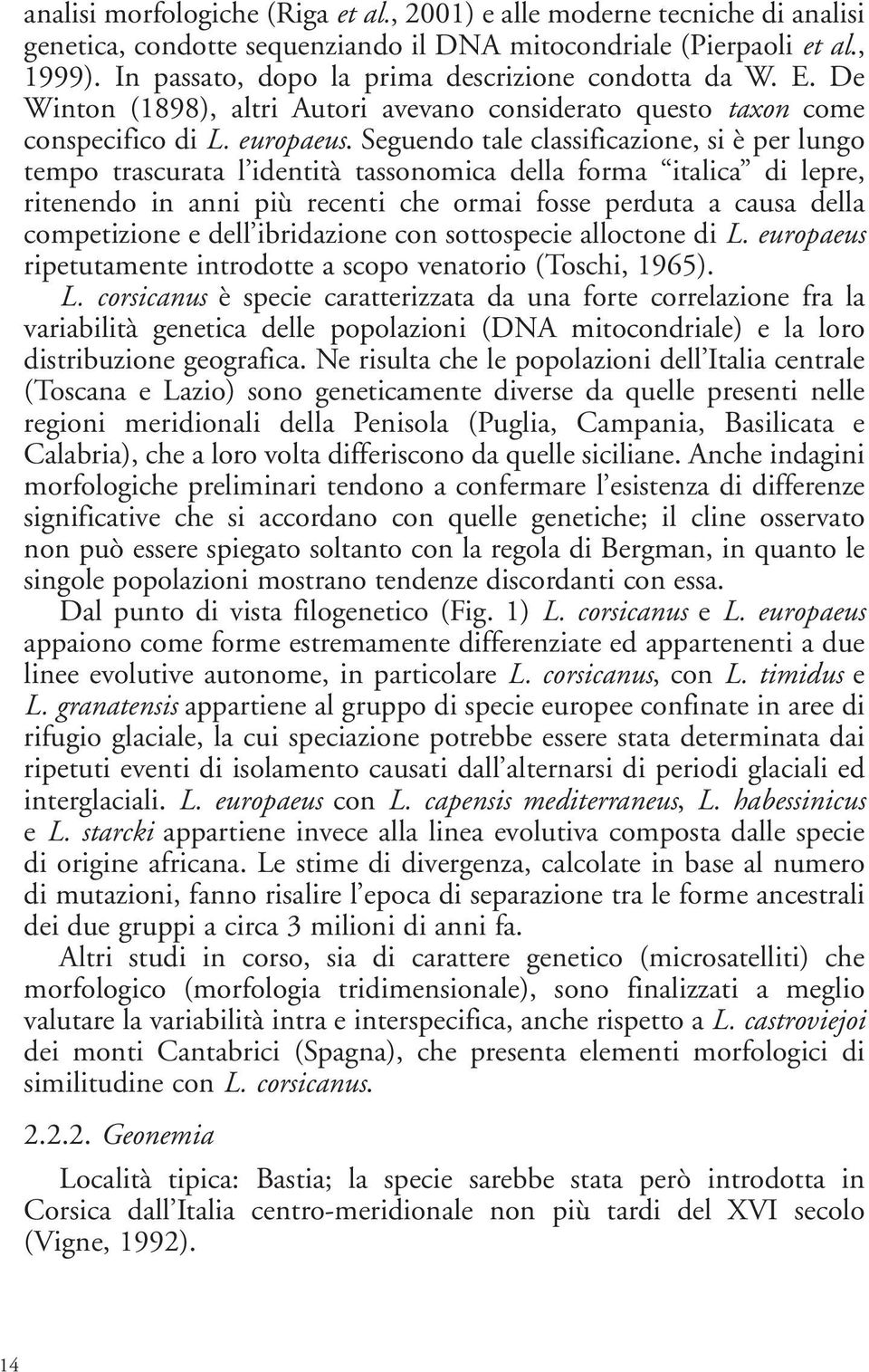 Seguendo tale classificazione, si è per lungo tempo trascurata l identità tassonomica della forma italica di lepre, ritenendo in anni più recenti che ormai fosse perduta a causa della competizione e