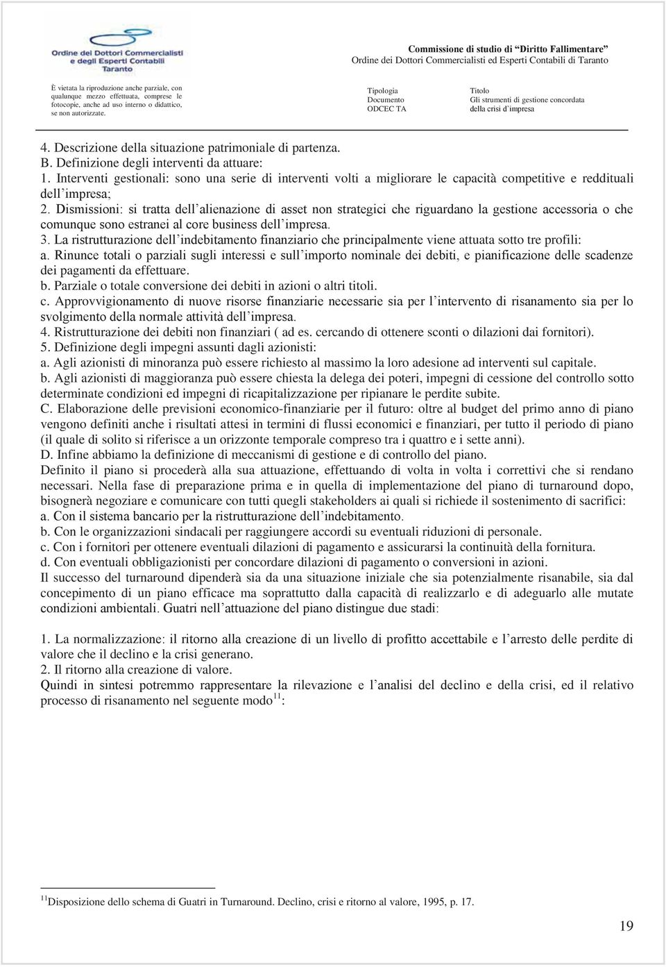 Dismissioni: si tratta dell alienazione di asset non strategici che riguardano la gestione accessoria o che comunque sono estranei al core business dell impresa. 3.