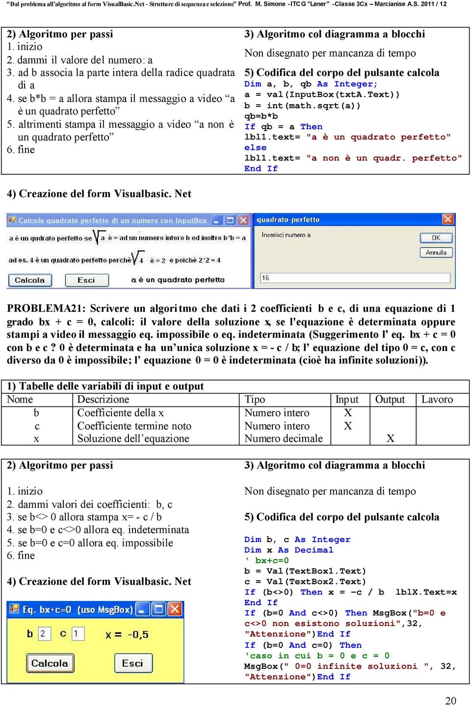 sqrt(a)) qb=b*b If qb = a Then lbl1.text= "a è un quadrato perfetto" else lbl1.text= "a non è un quadr. perfetto" End If 4) Creazione del form Visualbasic.