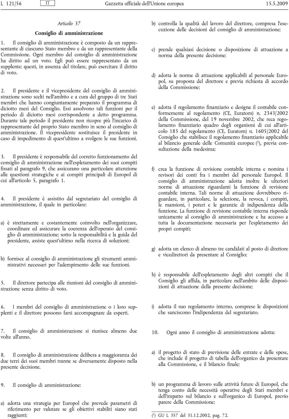 Egli può essere rappresentato da un supplente: questi, in assenza del titolare, può esercitare il diritto di voto. 2.