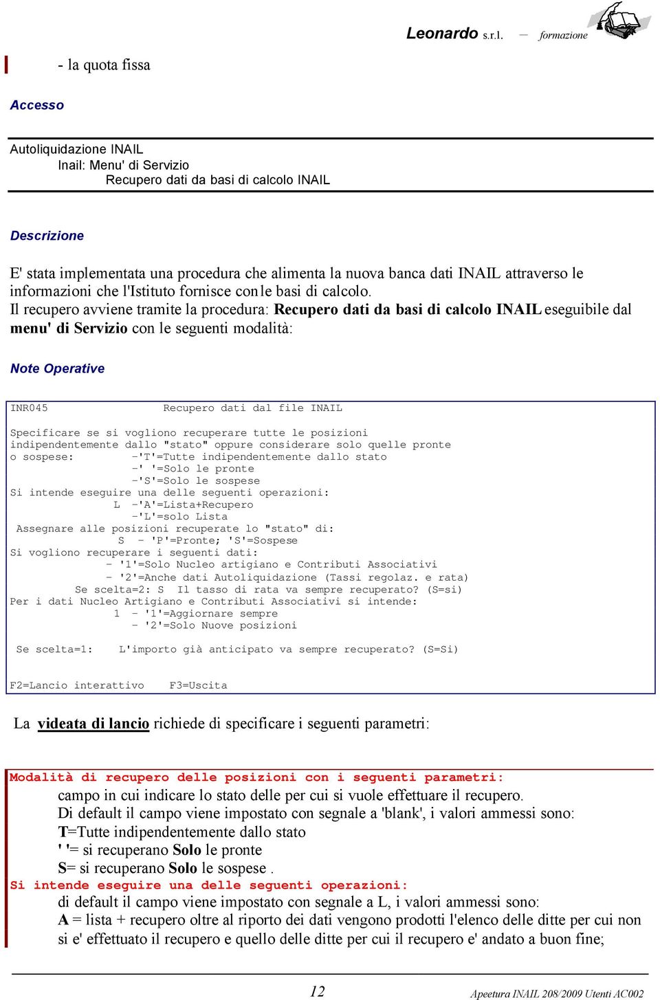 Il recupero avviene tramite la procedura: Recupero dati da basi di calcolo INAIL eseguibile dal menu' di Servizio con le seguenti modalità: Note Operative INR045 Recupero dati dal file INAIL