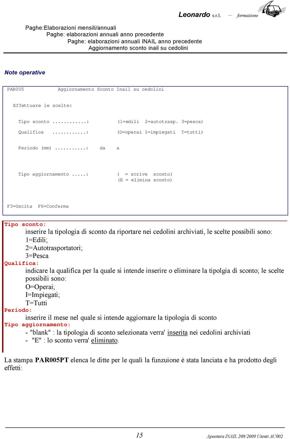 ..: ( = scrive sconto) (E = elimina sconto) F3=Uscita F6=Conferma Tipo sconto: inserire la tipologia di sconto da riportare nei cedolini archiviati, le scelte possibili sono: 1=Edili;