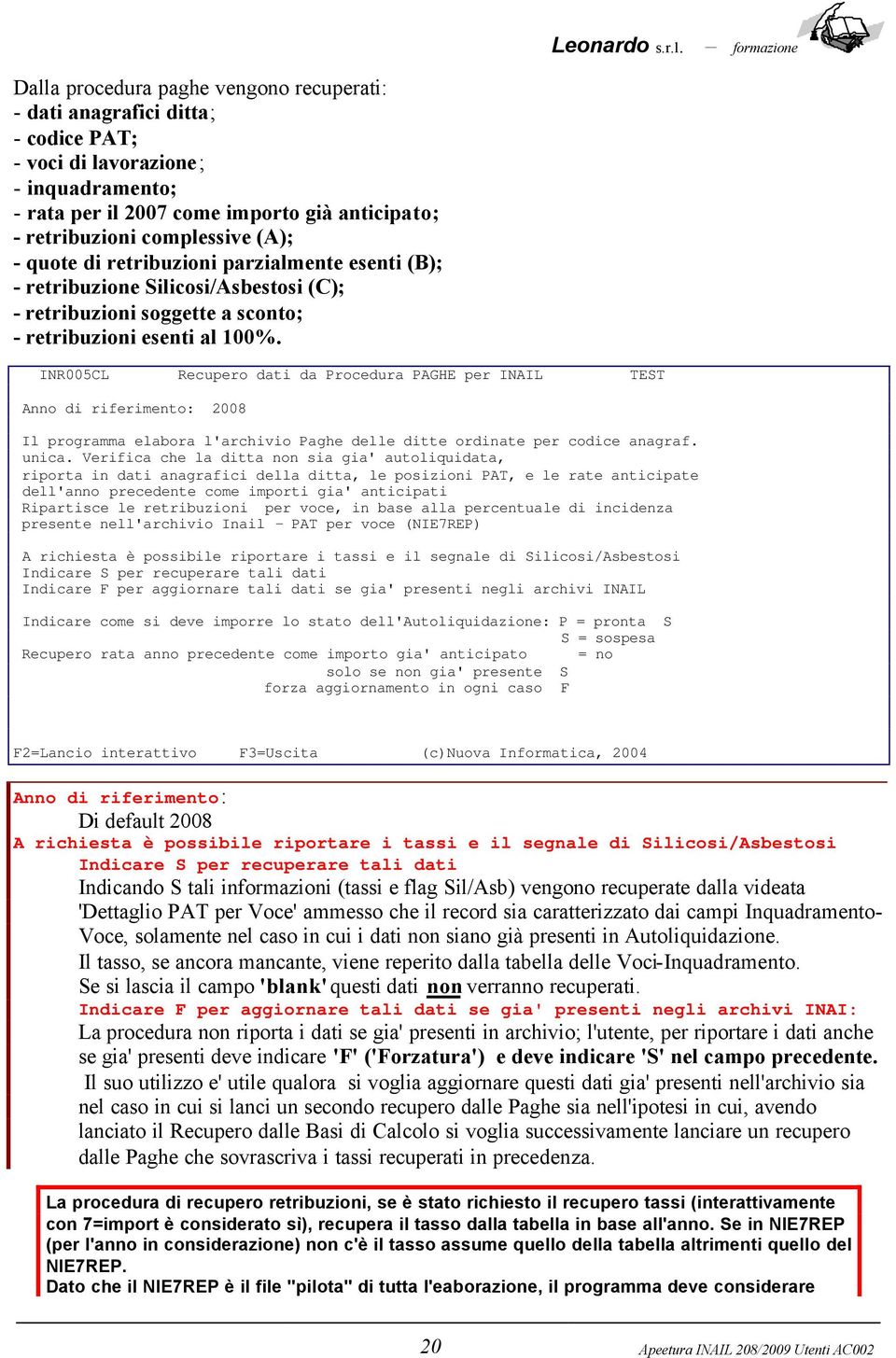 INR005CL Recupero dati da Procedura PAGHE per INAIL TEST Anno di riferimento: 2008 Il programma elabora l'archivio Paghe delle ditte ordinate per codice anagraf. unica.