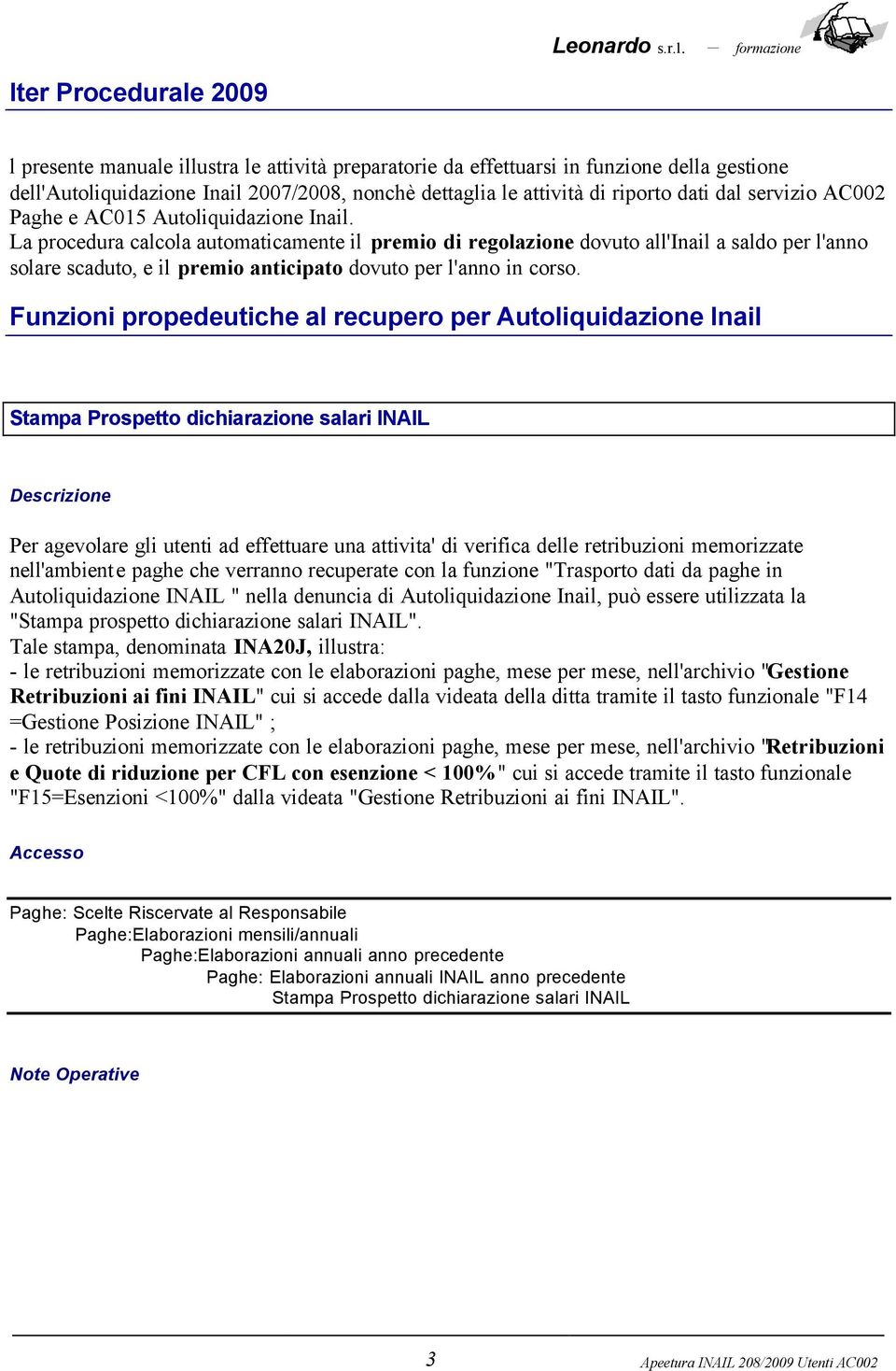 La procedura calcola automaticamente il premio di regolazione dovuto all'inail a saldo per l'anno solare scaduto, e il premio anticipato dovuto per l'anno in corso.