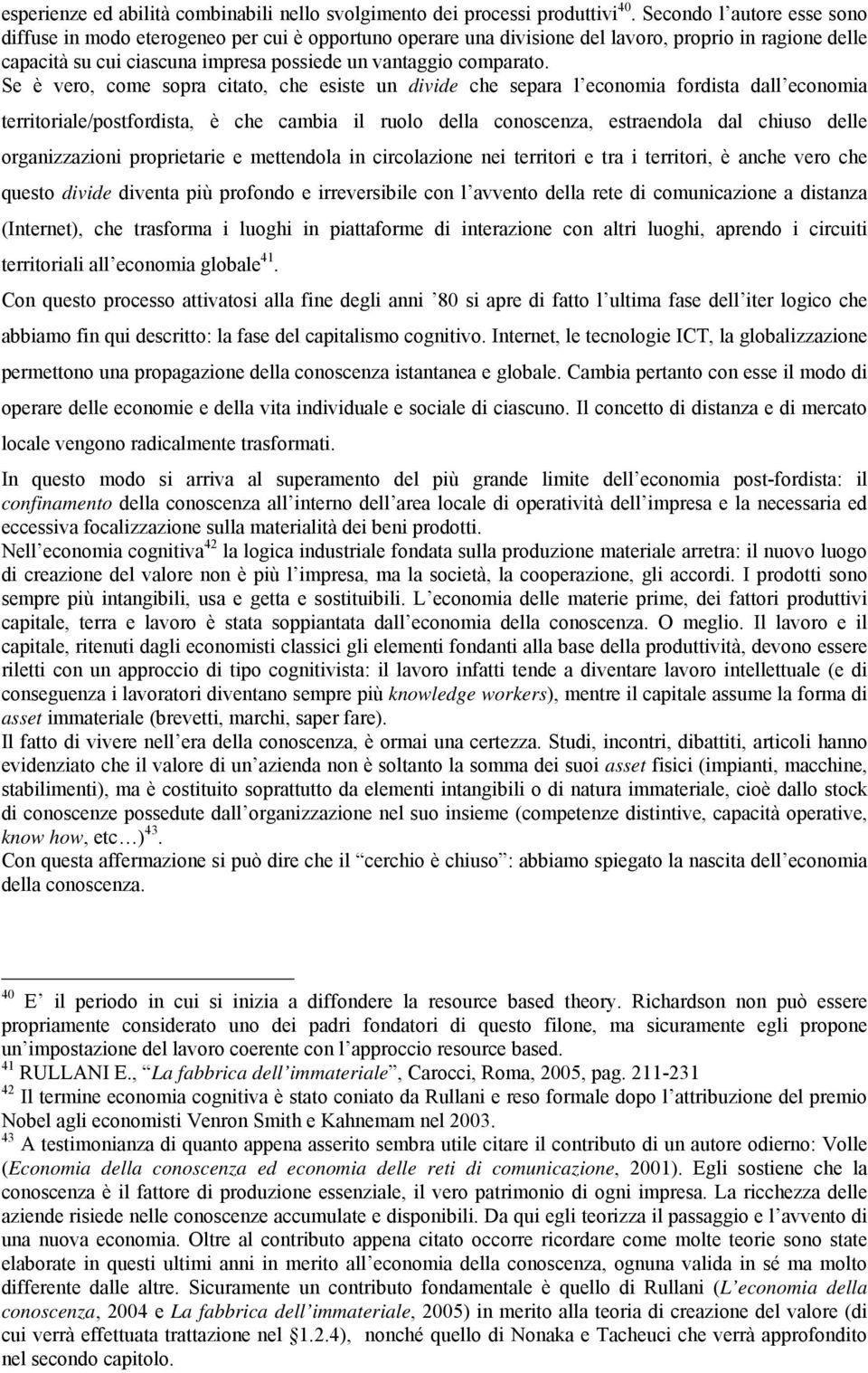 Se è vero, come sopra citato, che esiste un divide che separa l economia fordista dall economia territoriale/postfordista, è che cambia il ruolo della conoscenza, estraendola dal chiuso delle