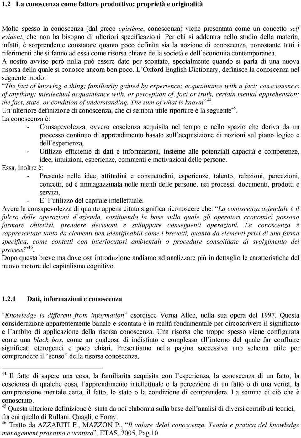 Per chi si addentra nello studio della materia, infatti, è sorprendente constatare quanto poco definita sia la nozione di conoscenza, nonostante tutti i riferimenti che si fanno ad essa come risorsa