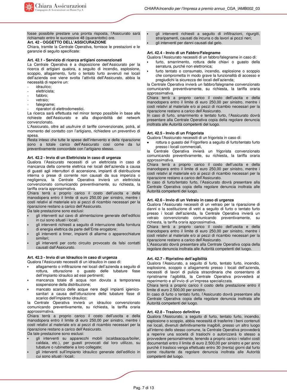 1 - Servizio di ricerca artigiani convenzionati La Centrale Operativa è a disposizione dell Assicurato per la ricerca di artigiani qualora, a seguito di incendio, esplosione, scoppio, allagamento,