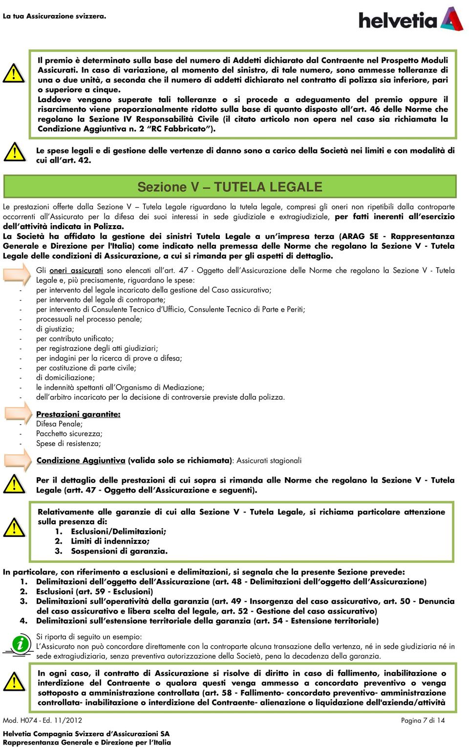 o superiore a cinque. Laddove vengano superate tali tolleranze o si procede a adeguamento del premio oppure il risarcimento viene proporzionalmente ridotto sulla base di quanto disposto all art.