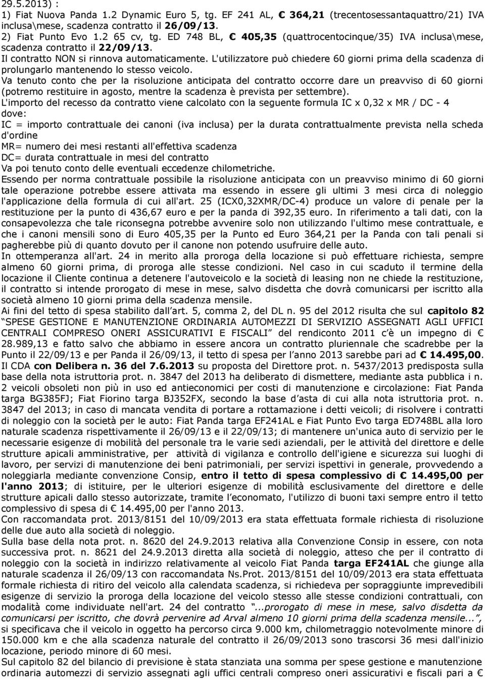 L'utilizzatore può chiedere 60 giorni prima della scadenza di prolungarlo mantenendo lo stesso veicolo.