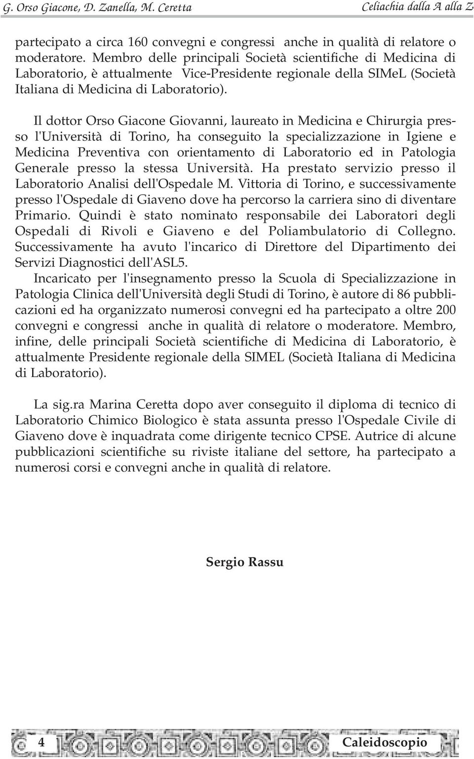 Il dottor Orso Giacone Giovanni, laureato in Medicina e Chirurgia presso l'università di Torino, ha conseguito la specializzazione in Igiene e Medicina Preventiva con orientamento di Laboratorio ed