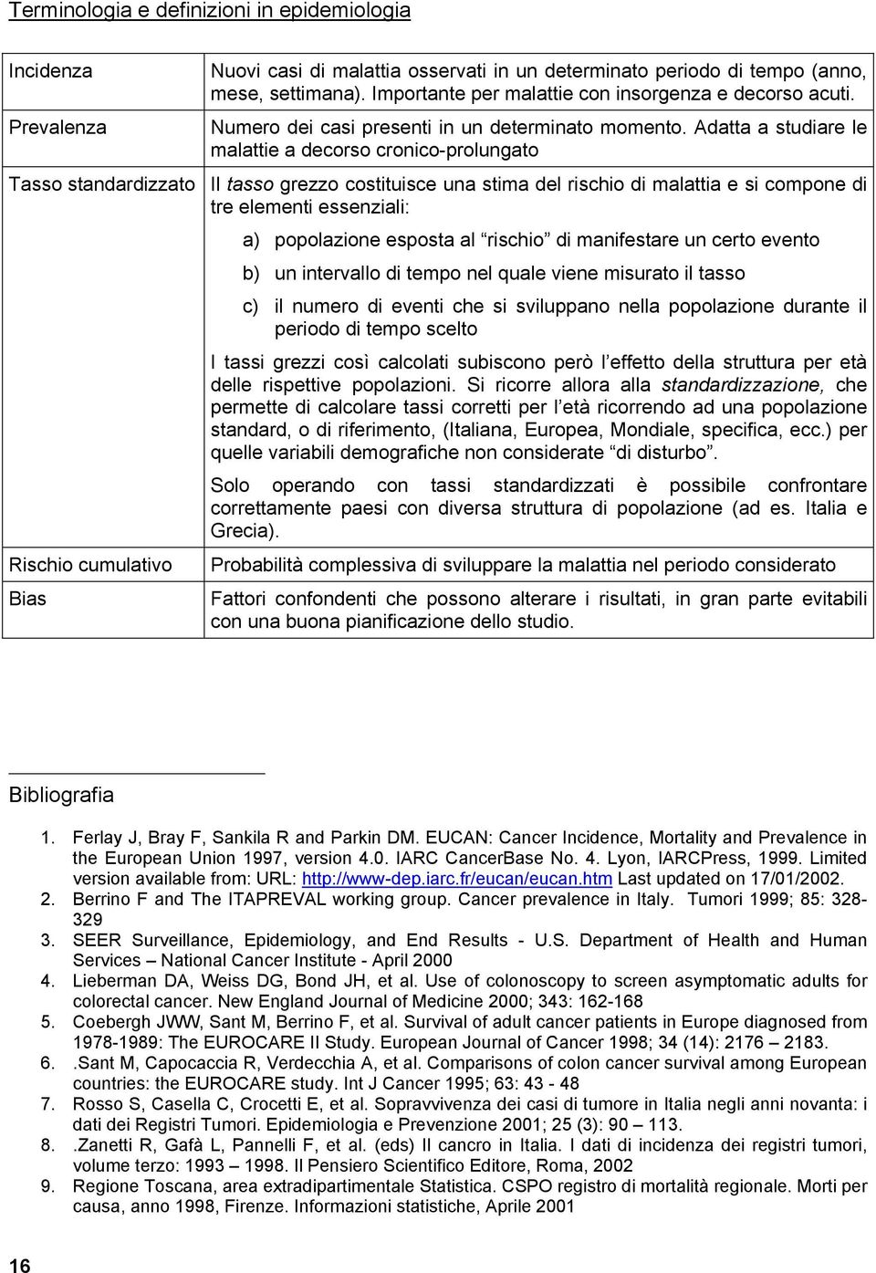 Adatta a studiare le malattie a decorso cronico-prolungato Tasso standardizzato Il tasso grezzo costituisce una stima del rischio di malattia e si compone di tre elementi essenziali: Rischio