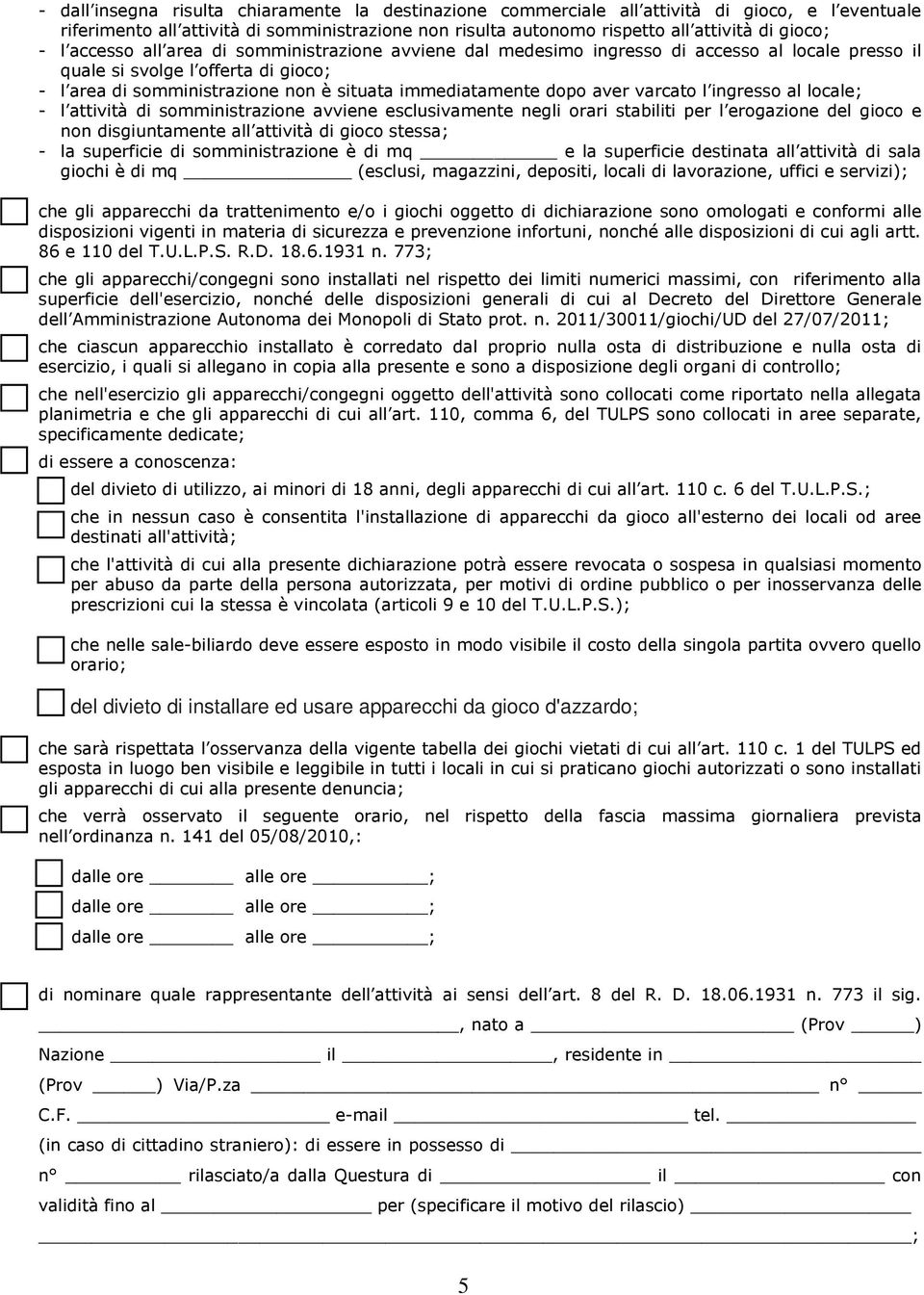 aver varcato l ingresso al locale; - l attività di somministrazione avviene esclusivamente negli orari stabiliti per l erogazione del gioco e non disgiuntamente all attività di gioco stessa; - la