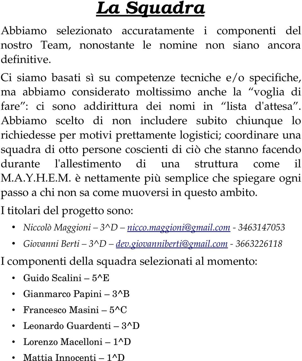 Abbiamo scelto di non includere subito chiunque lo richiedesse per motivi prettamente logistici; coordinare una squadra di otto persone coscienti di ciò che stanno facendo durante l'allestimento di