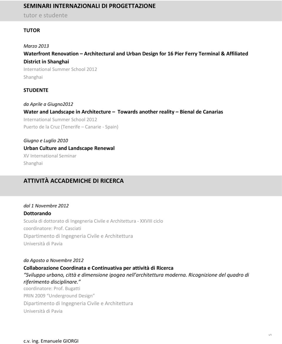Cruz (Tenerife Canarie Spain) Giugno e Luglio 2010 Urban Culture and Landscape Renewal XV International Seminar Shanghai ATTIVITÀ ACCADEMICHE DI RICERCA dal 1 Novembre 2012 Dottorando Scuola di