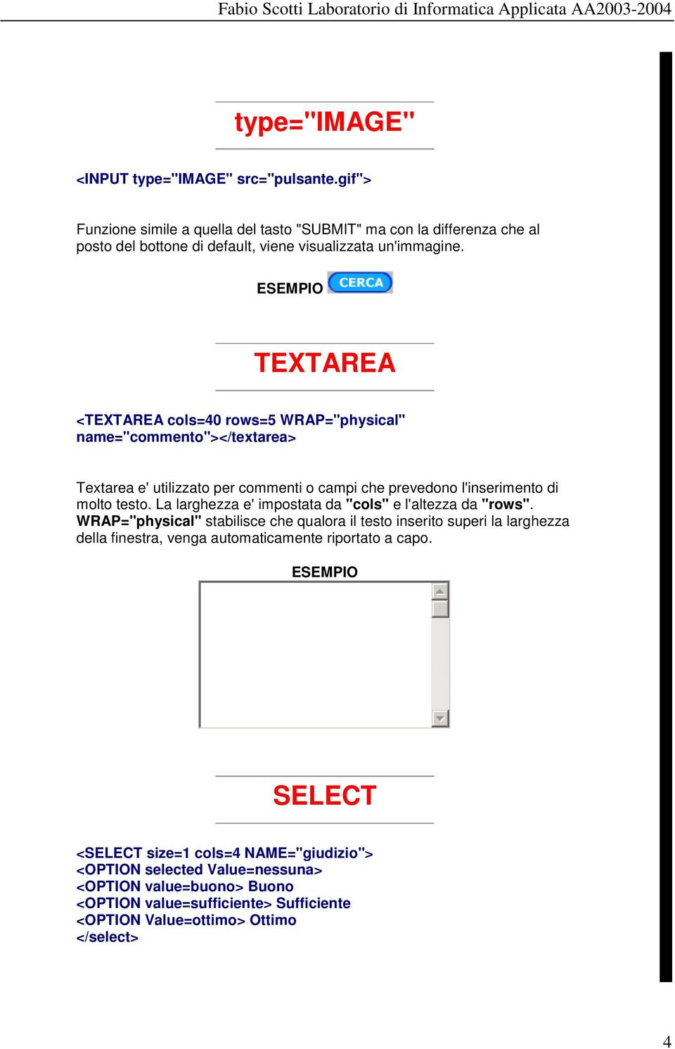 TEXTAREA <TEXTAREA cols=40 rows=5 WRAP="physical" name="commento"></textarea> Textarea e' utilizzato per commenti o campi che prevedono l'inserimento di molto testo.