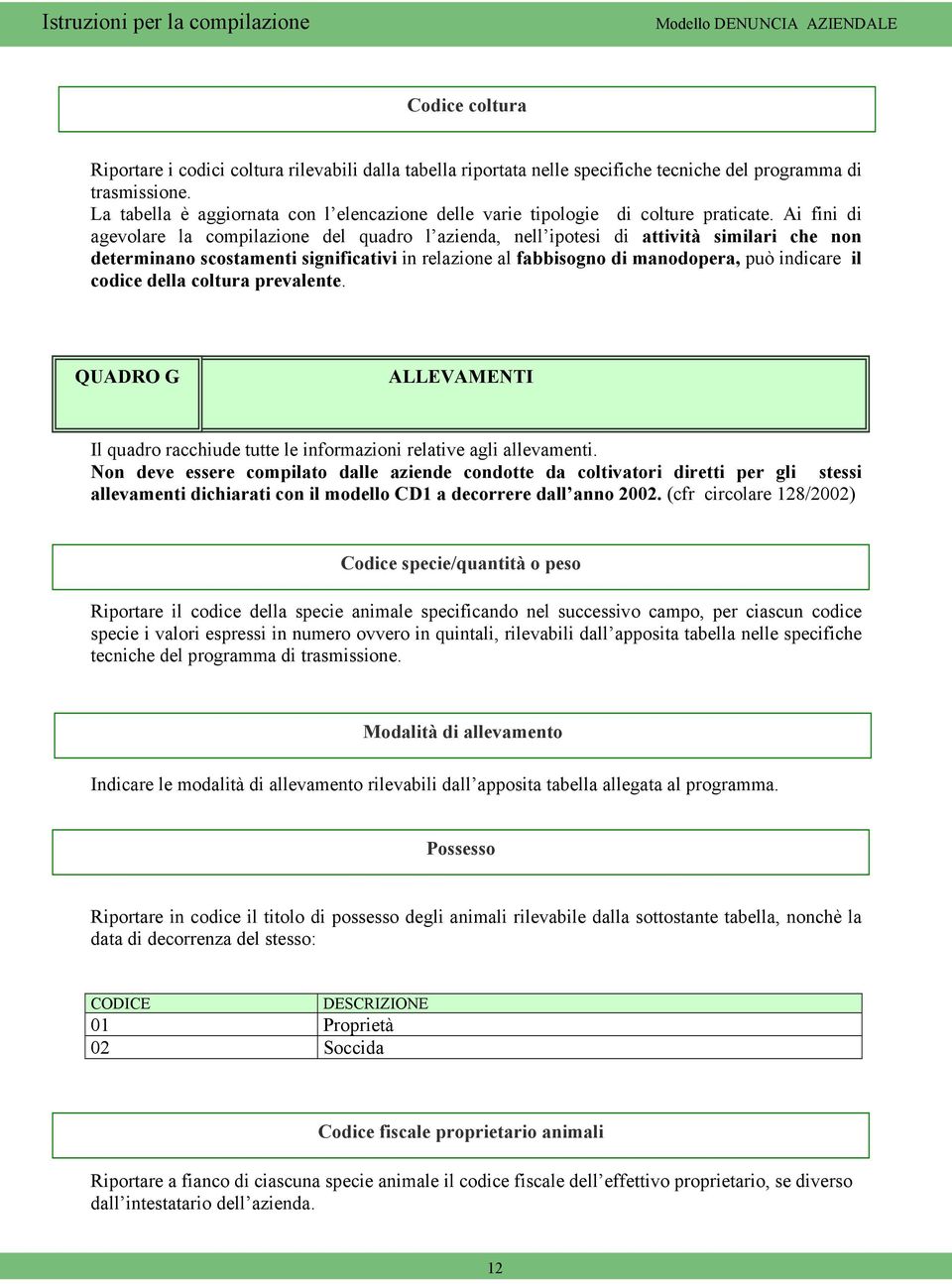 Ai fini di agevolare la compilazione del quadro l azienda, nell ipotesi di attività similari che non determinano scostamenti significativi in relazione al fabbisogno di manodopera, può indicare il